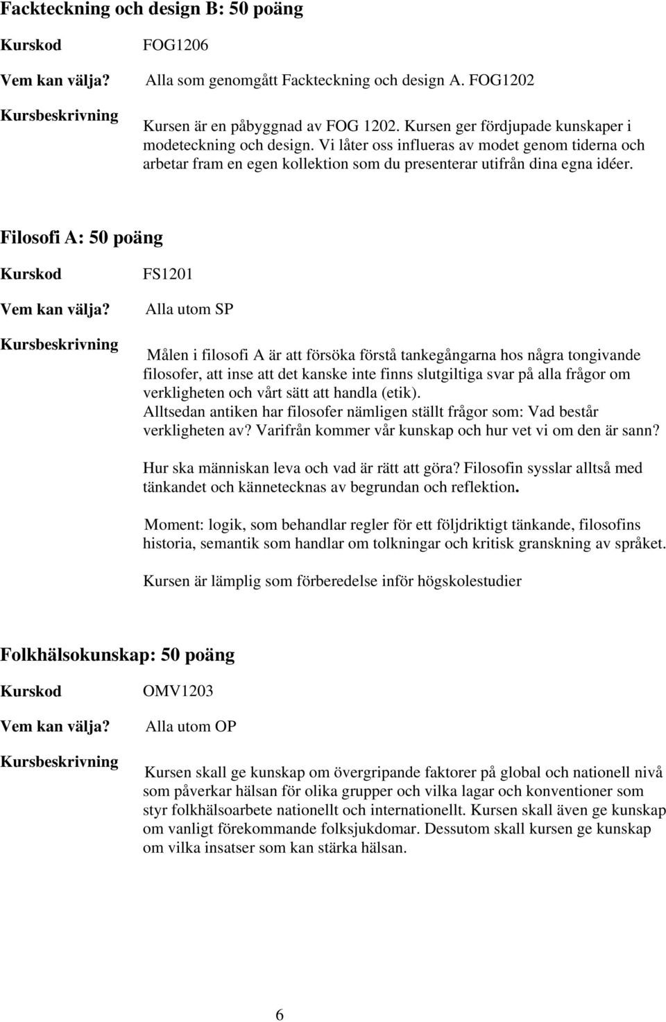 Filosofi A: 50 poäng FS1201 utom SP n Målen i filosofi A är att försöka förstå tankegångarna hos några tongivande filosofer, att inse att det kanske inte finns slutgiltiga svar på alla frågor om