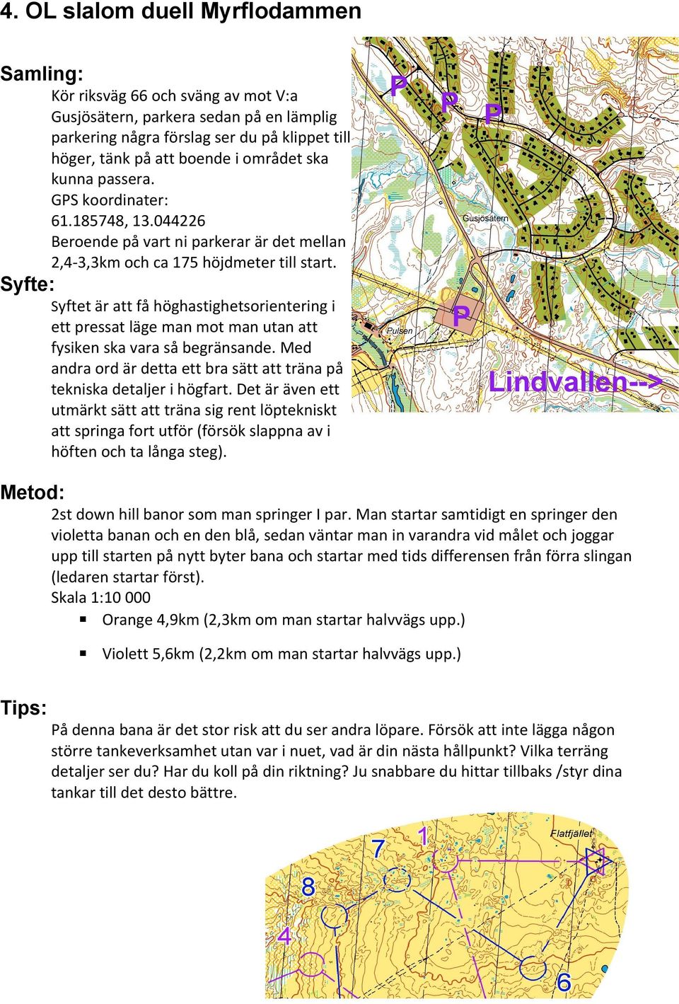 Syftet är att få höghastighetsorientering i ett pressat läge man mot man utan att fysiken ska vara så begränsande. Med andra ord är detta ett bra sätt att träna på tekniska detaljer i högfart.