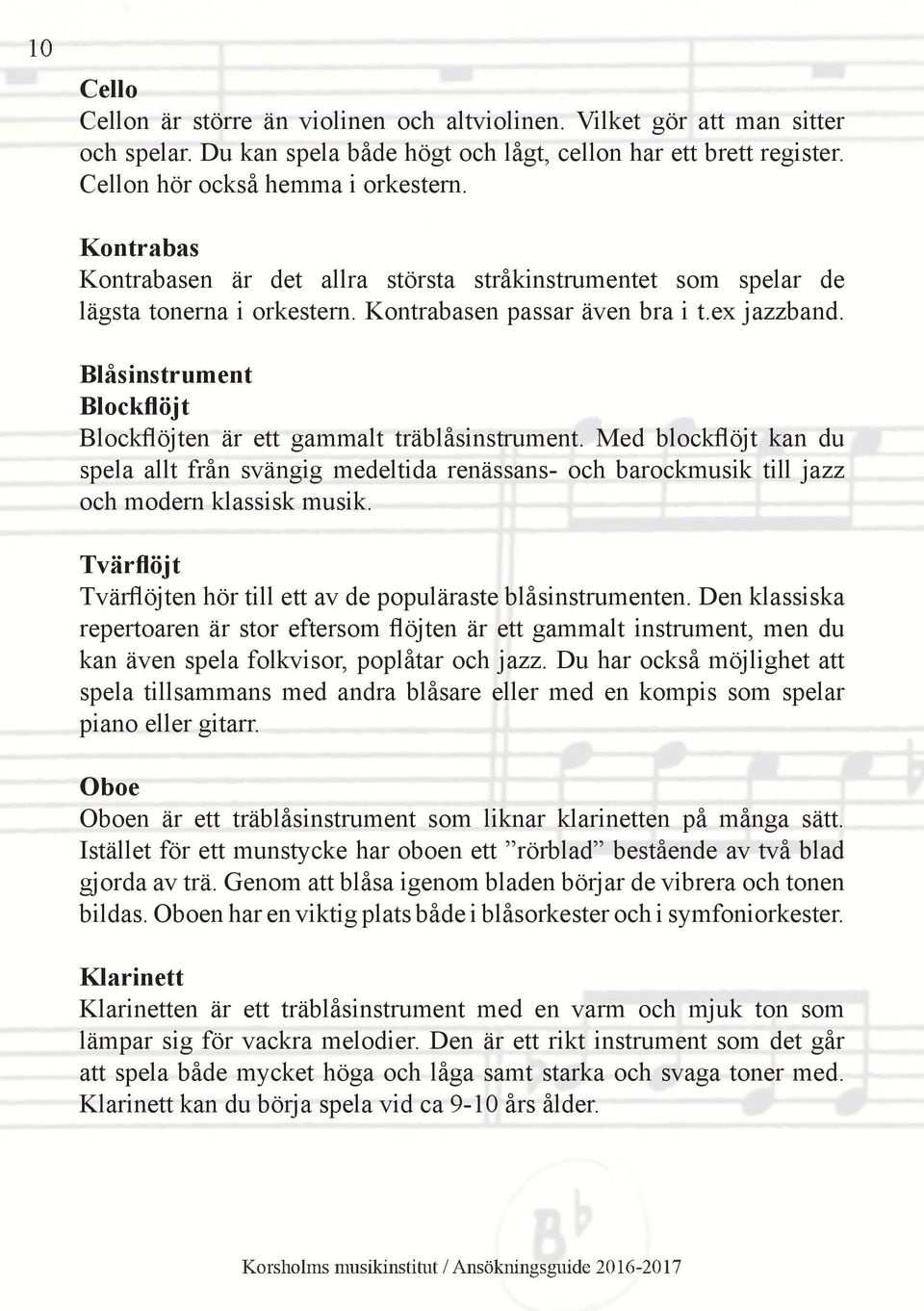 Blåsinstrument Blockflöjt Blockflöjten är ett gammalt träblåsinstrument. Med blockflöjt kan du spela allt från svängig medeltida renässans- och barockmusik till jazz och modern klassisk musik.