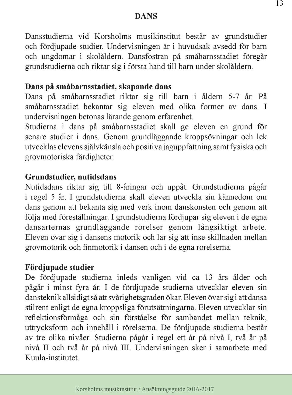 Dans på småbarnsstadiet, skapande dans Dans på småbarnsstadiet riktar sig till barn i åldern 5-7 år. På småbarnsstadiet bekantar sig eleven med olika former av dans.