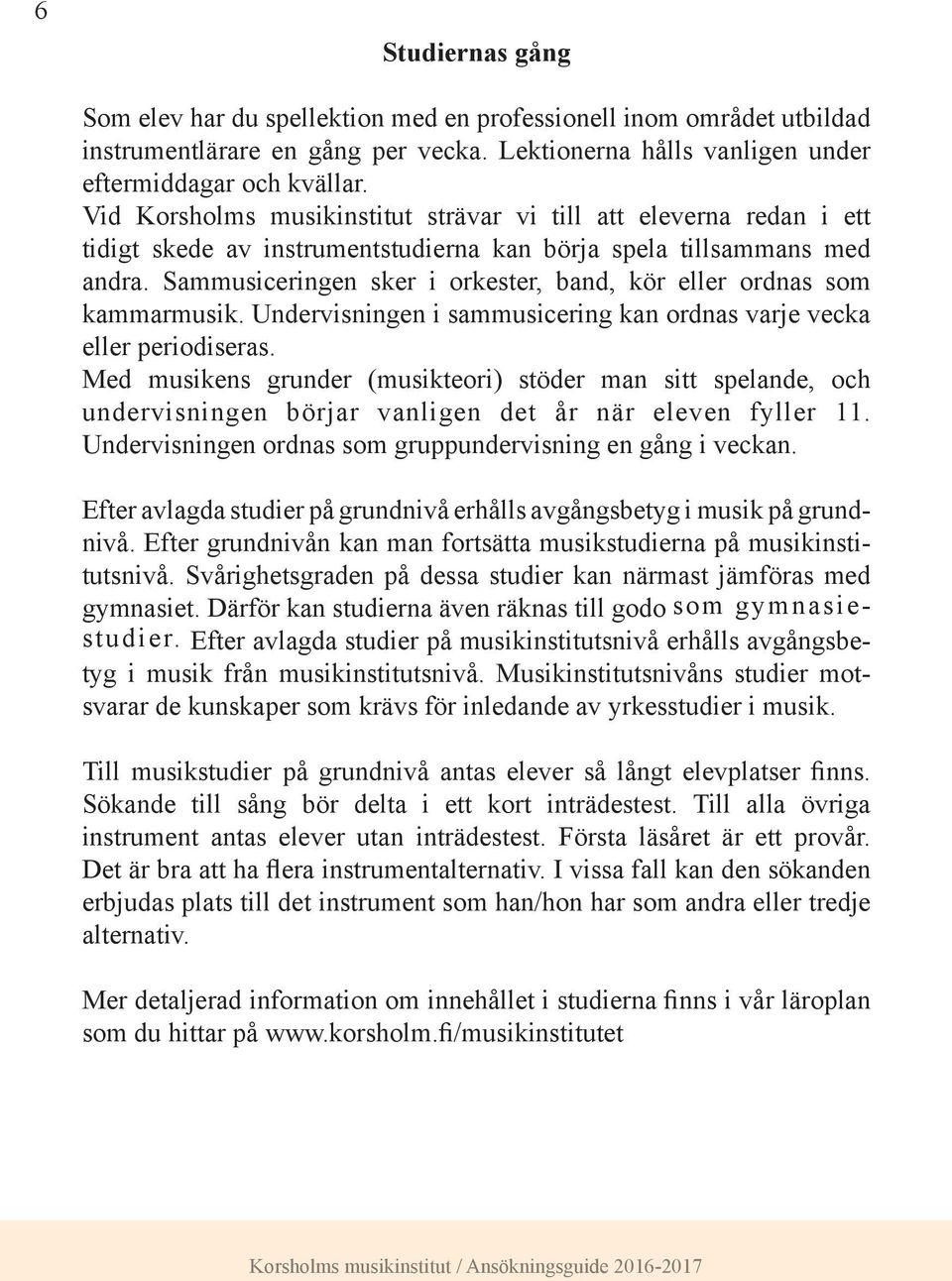 Sammusiceringen sker i orkester, band, kör eller ordnas som kammarmusik. Undervisningen i sammusicering kan ordnas varje vecka eller periodiseras.