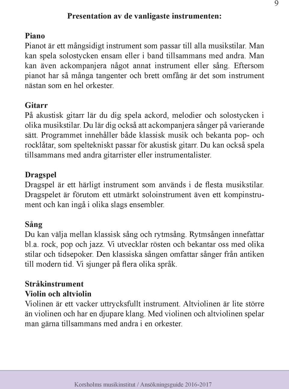 Gitarr På akustisk gitarr lär du dig spela ackord, melodier och solostycken i olika musikstilar. Du lär dig också att ackompanjera sånger på varierande sätt.