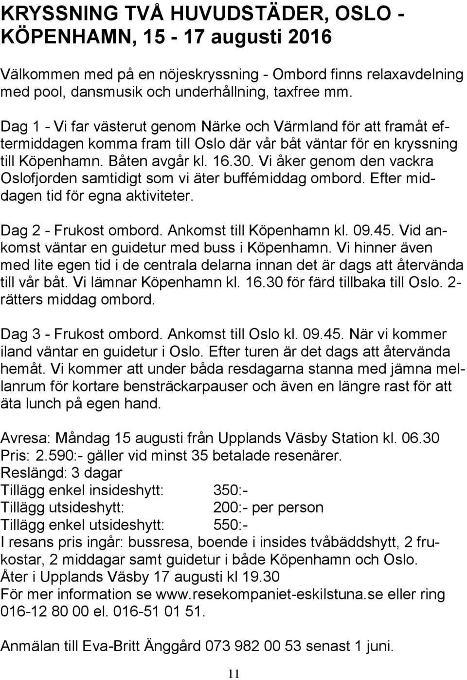 Vi åker genom den vackra Oslofjorden samtidigt som vi äter buffémiddag ombord. Efter middagen tid för egna aktiviteter. Dag 2 - Frukost ombord. Ankomst till Köpenhamn kl. 09.45.