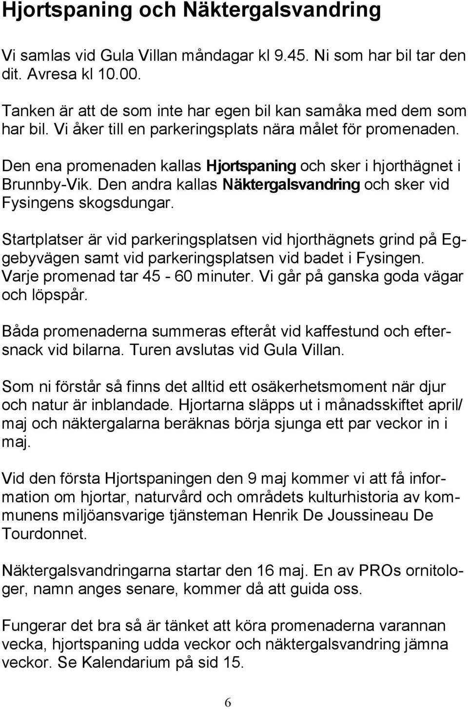 Den andra kallas Näktergalsvandring och sker vid Fysingens skogsdungar. Startplatser är vid parkeringsplatsen vid hjorthägnets grind på Eggebyvägen samt vid parkeringsplatsen vid badet i Fysingen.