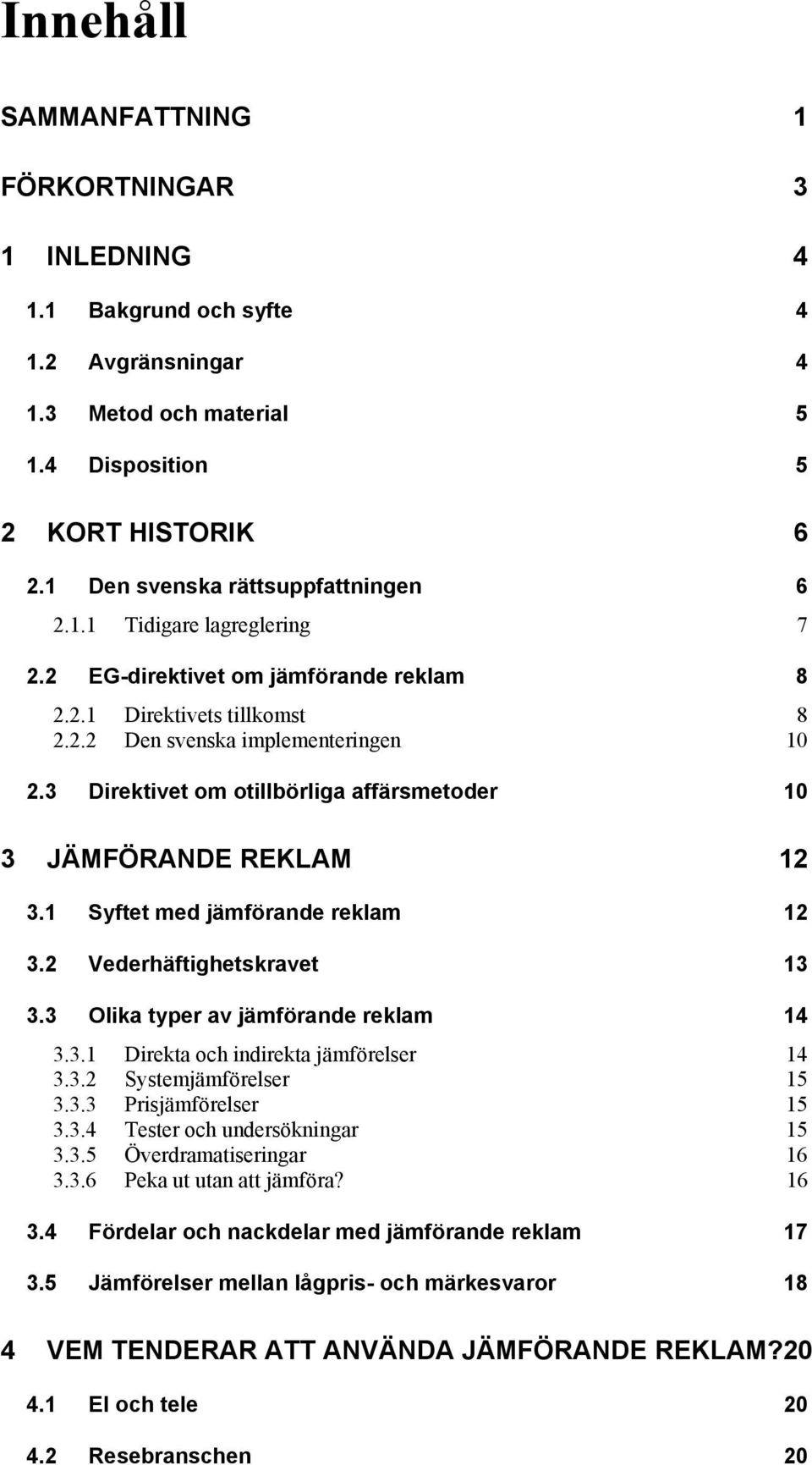 3 Direktivet om otillbörliga affärsmetoder 10 3 JÄMFÖRANDE REKLAM 12 3.1 Syftet med jämförande reklam 12 3.2 Vederhäftighetskravet 13 3.3 Olika typer av jämförande reklam 14 3.3.1 Direkta och indirekta jämförelser 14 3.