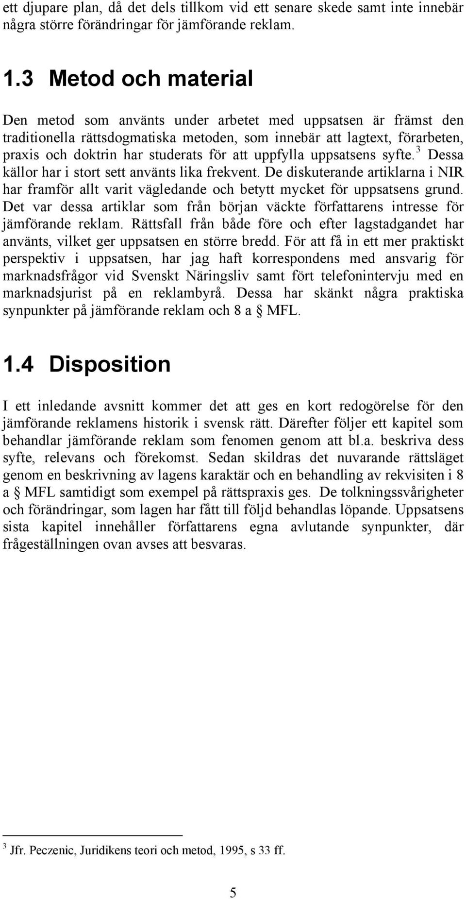 att uppfylla uppsatsens syfte. 3 Dessa källor har i stort sett använts lika frekvent. De diskuterande artiklarna i NIR har framför allt varit vägledande och betytt mycket för uppsatsens grund.