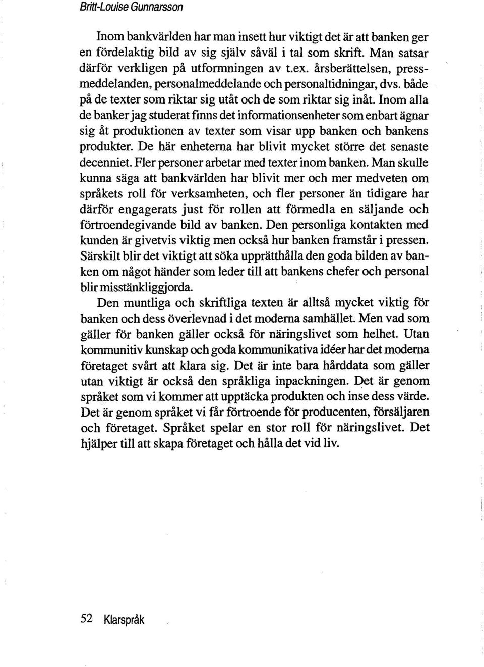 Inom alia de banker jag studerat finns det informationsenheter som enbart agnar sig åt produktionen av texter som visar upp banken och bankens produkter.