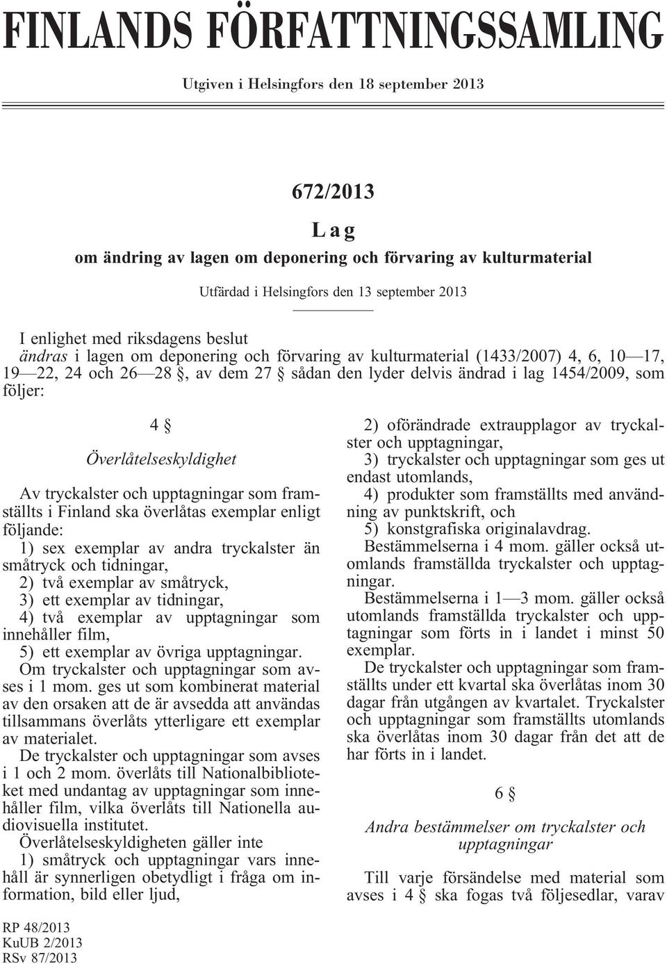 följer: 4 Överlåtelseskyldighet Av tryckalster och upptagningar som framställts i Finland ska överlåtas exemplar enligt följande: 1) sex exemplar av andra tryckalster än småtryck och tidningar, 2)