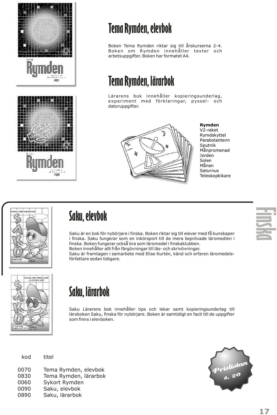 Rymden V2-raket Rymdskyttel Parabolantenn Sputnik Månpromenad Jorden Solen Månen Saturnus Teleskopkikare Saku, elevbok Saku är en bok för nybörjare i finska.
