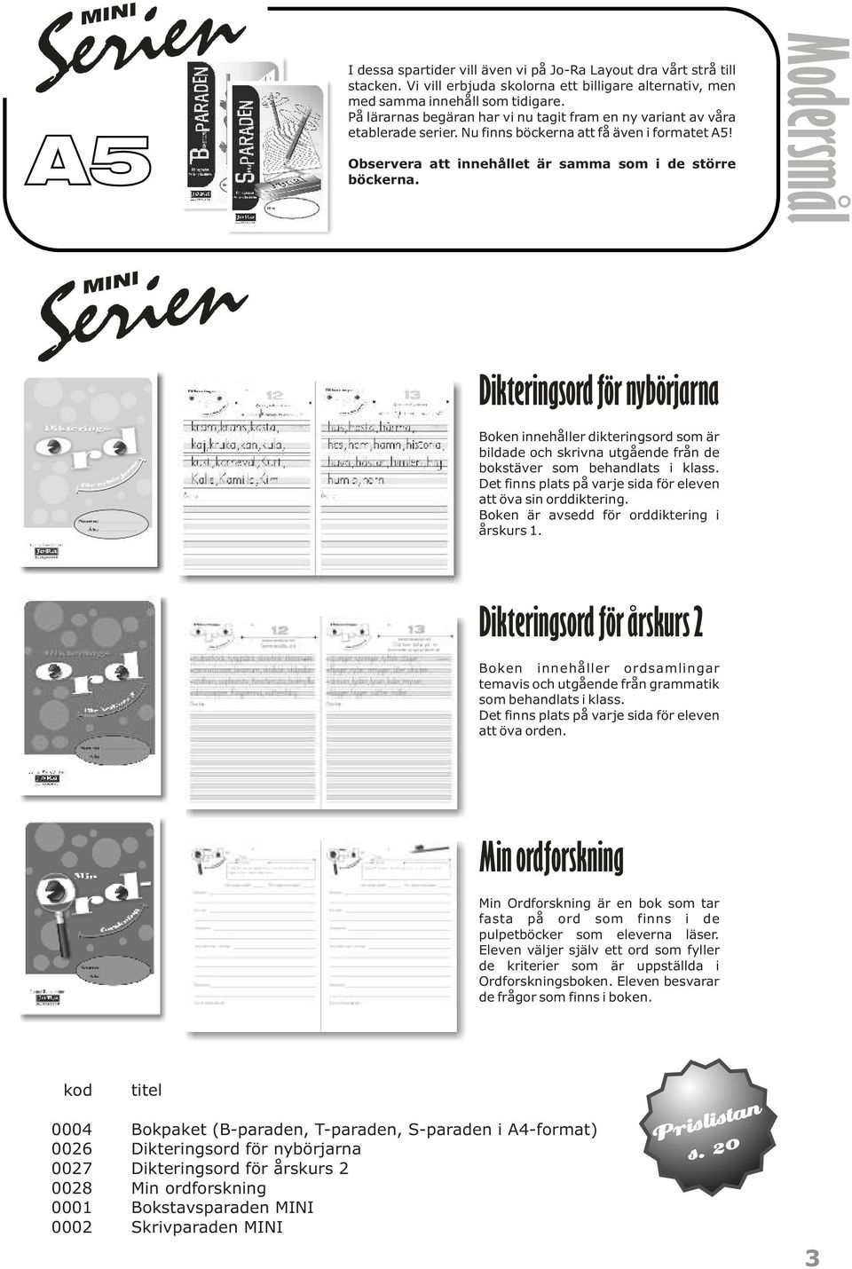 Modersmål Serien MINI Dikteringsord för nybörjarna Boken innehåller dikteringsord som är bildade och skrivna utgående från de bokstäver som behandlats i klass.