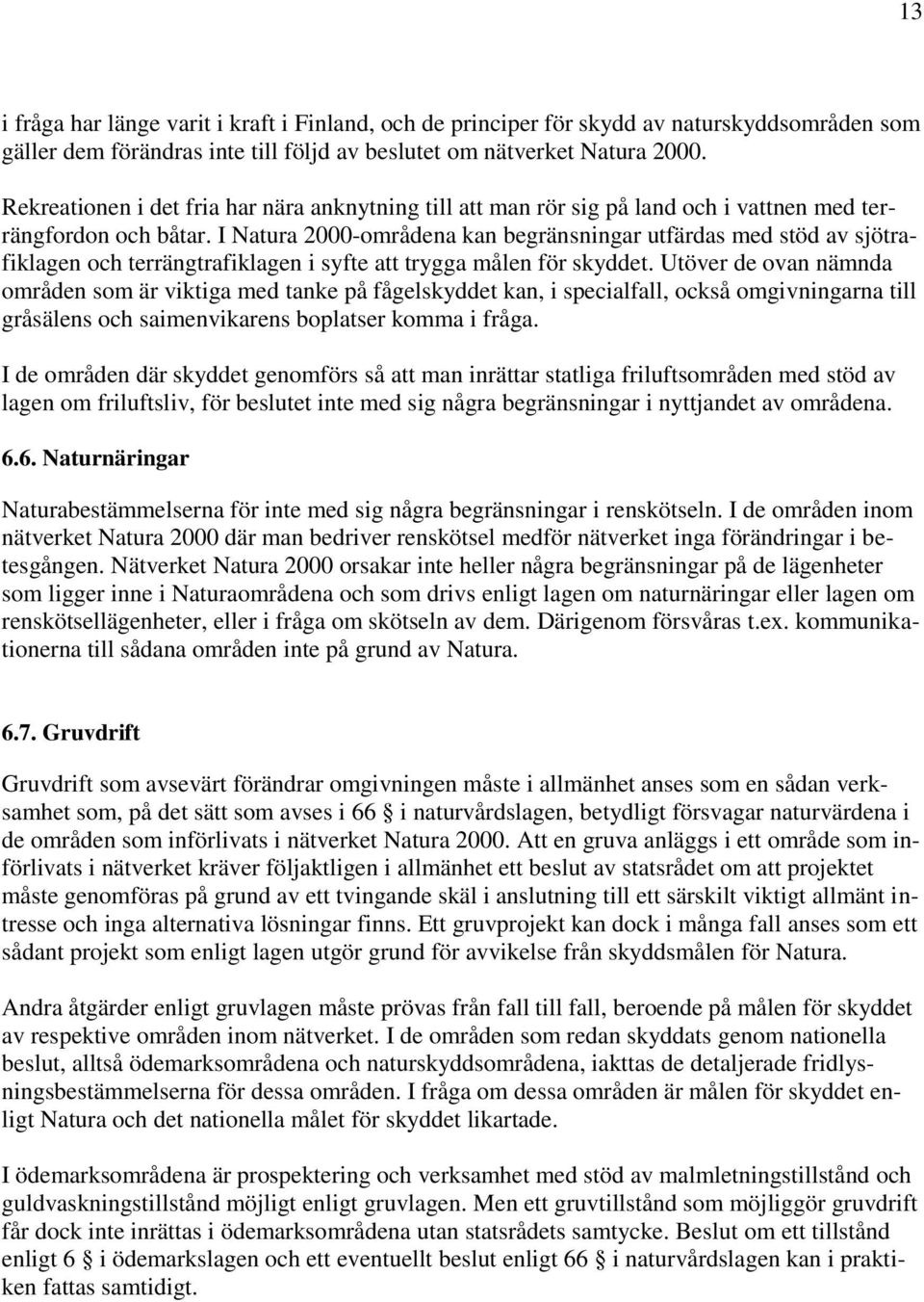 I Natura 2000-områdena kan begränsningar utfärdas med stöd av sjötrafiklagen och terrängtrafiklagen i syfte att trygga målen för skyddet.