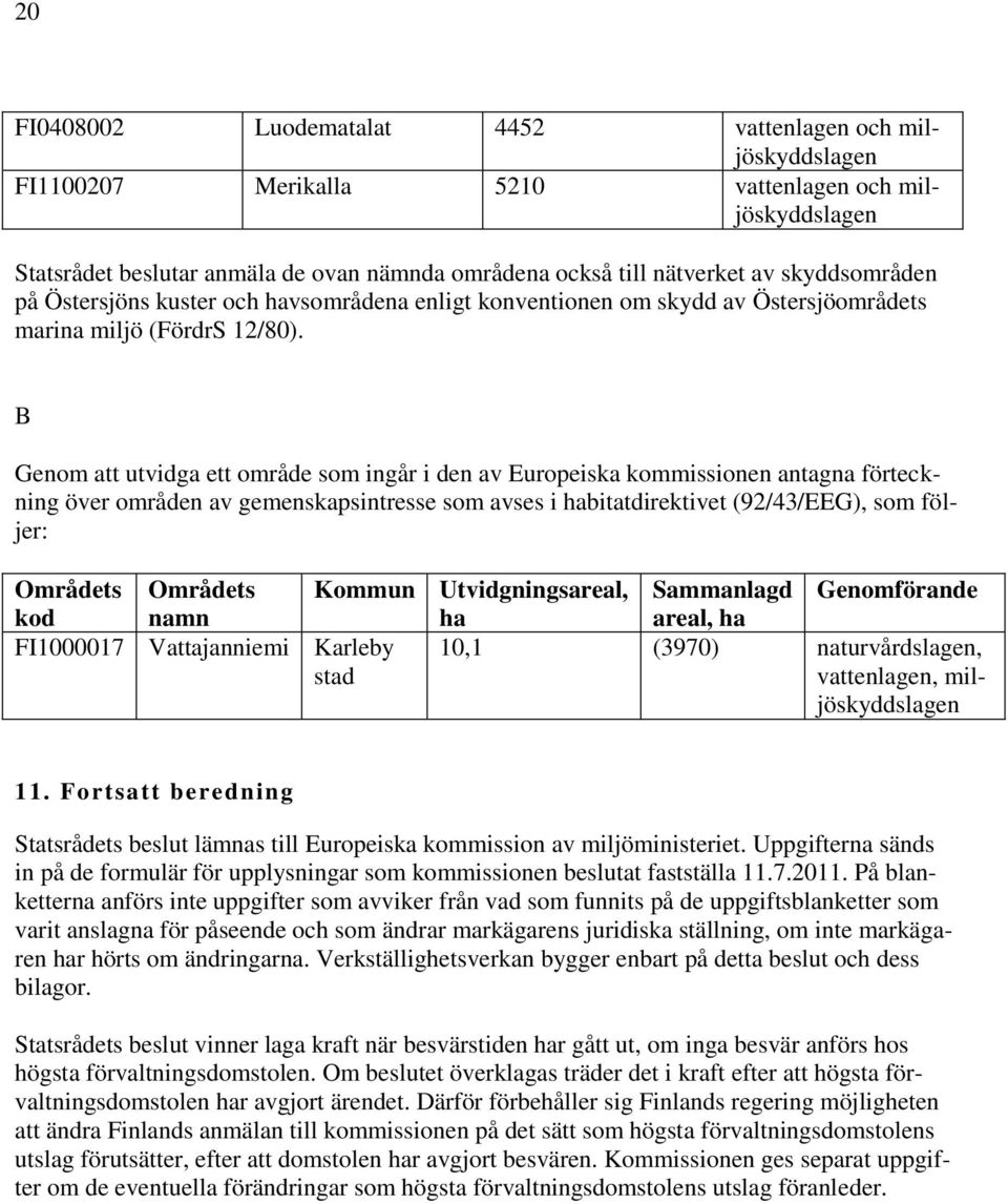 B Genom att utvidga ett område som ingår i den av Europeiska kommissionen antagna förteckning över områden av gemenskapsintresse som avses i habitatdirektivet (92/43/EEG), som följer: Områdets