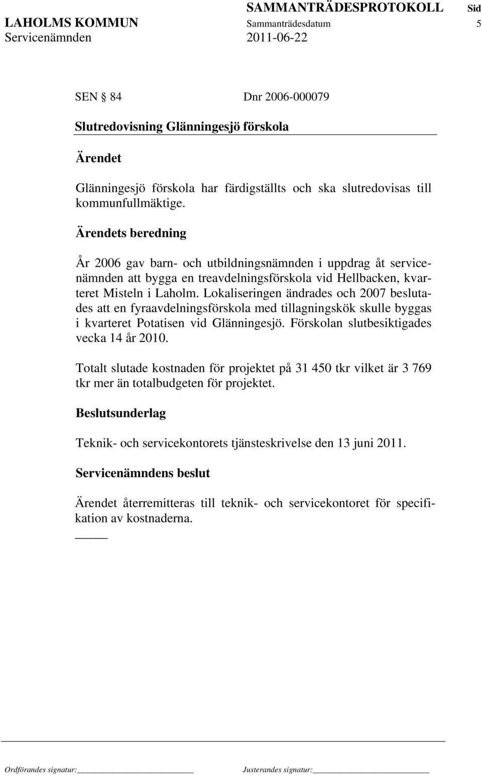 Lokaliseringen ändrades och 2007 beslutades att en fyraavdelningsförskola med tillagningskök skulle byggas i kvarteret Potatisen vid Glänningesjö. Förskolan slutbesiktigades vecka 14 år 2010.