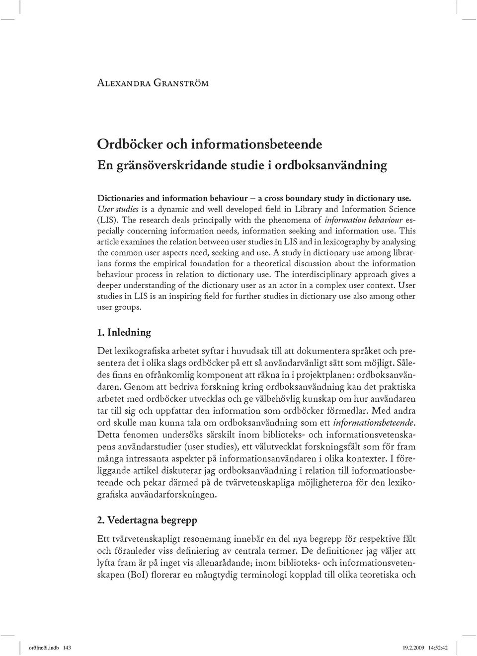 The research deals principally with the phenomena of information behaviour especially concerning information needs, information seeking and information use.
