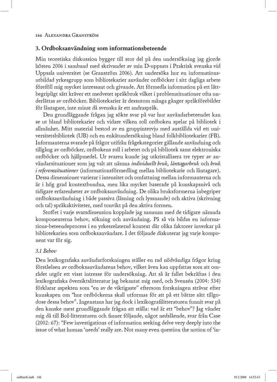 Uppsala universitet (se Granström 2006). Att undersöka hur en informationsutbildad yrkesgrupp som bibliotekarier använder ordböcker i sitt dagliga arbete föreföll mig mycket intressant och givande.