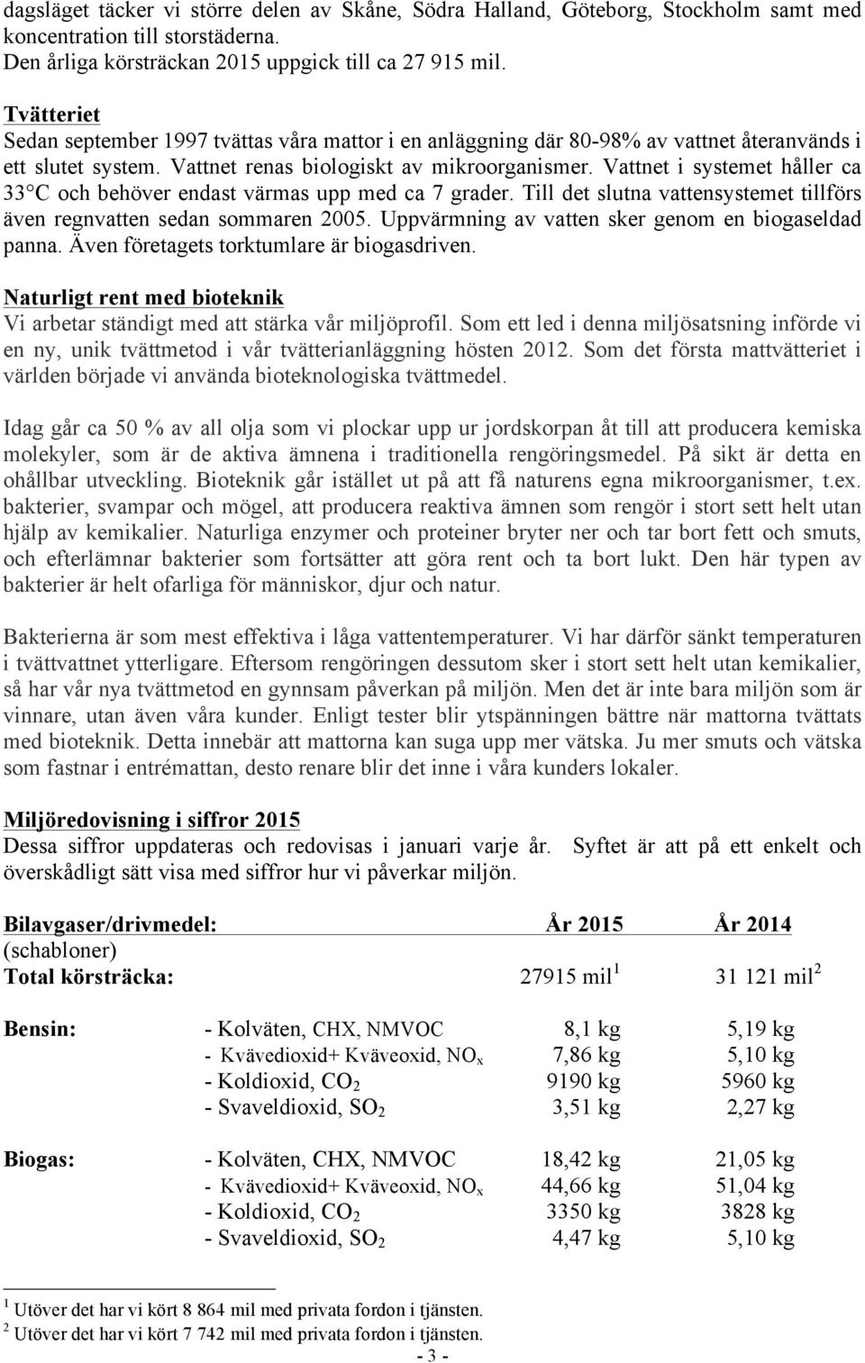Vattnet i systemet håller ca 33 C och behöver endast värmas upp med ca 7 grader. Till det slutna vattensystemet tillförs även regnvatten sedan sommaren 2005.