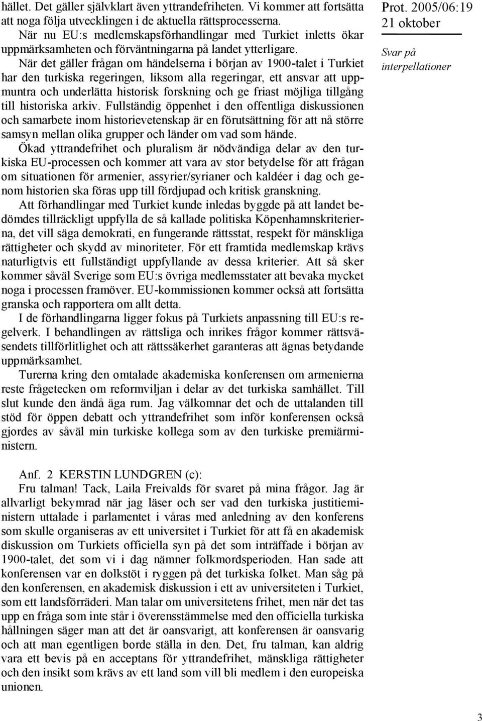 När det gäller frågan om händelserna i början av 1900-talet i Turkiet har den turkiska regeringen, liksom alla regeringar, ett ansvar att uppmuntra och underlätta historisk forskning och ge friast