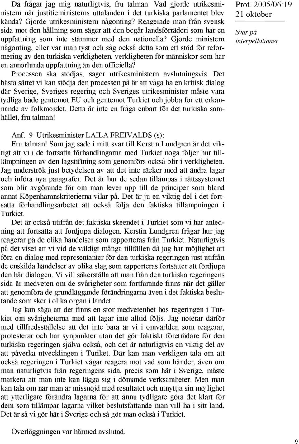 Gjorde ministern någonting, eller var man tyst och såg också detta som ett stöd för reformering av den turkiska verkligheten, verkligheten för människor som har en annorlunda uppfattning än den