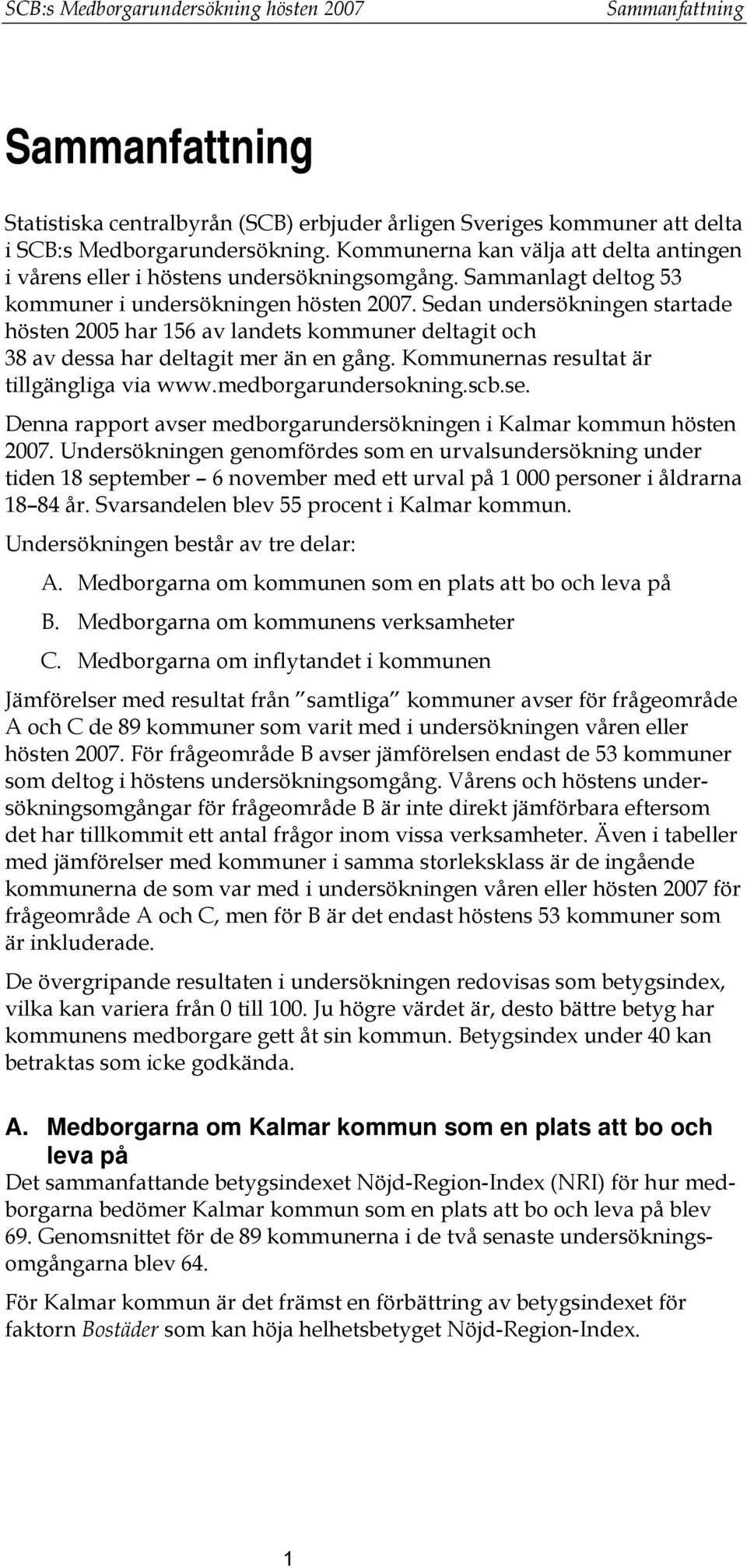 Sedan undersökningen startade hösten 2005 har 156 av landets kommuner deltagit och 38 av dessa har deltagit mer än en gång. Kommunernas resultat är tillgängliga via www.medborgarundersokning.scb.se.