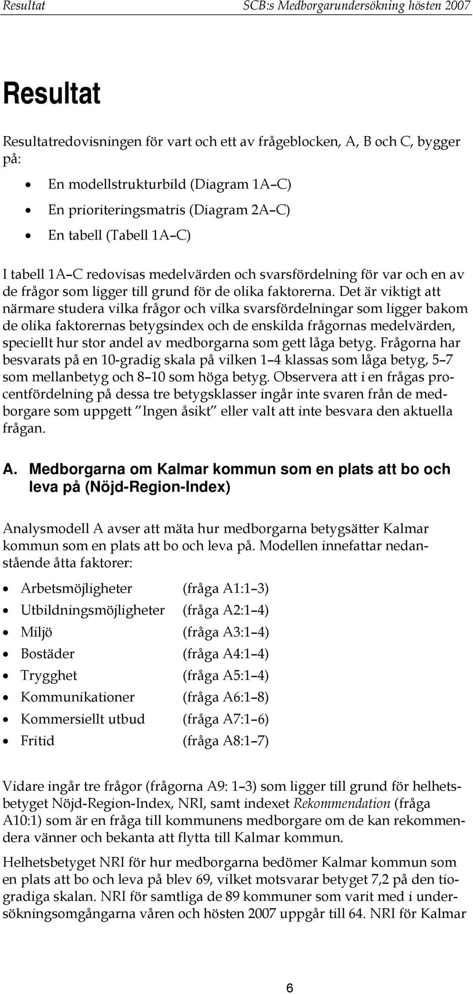 Det är viktigt att närmare studera vilka frågor och vilka svarsfördelningar som ligger bakom de olika faktorernas betygsindex och de enskilda frågornas medelvärden, speciellt hur stor andel av