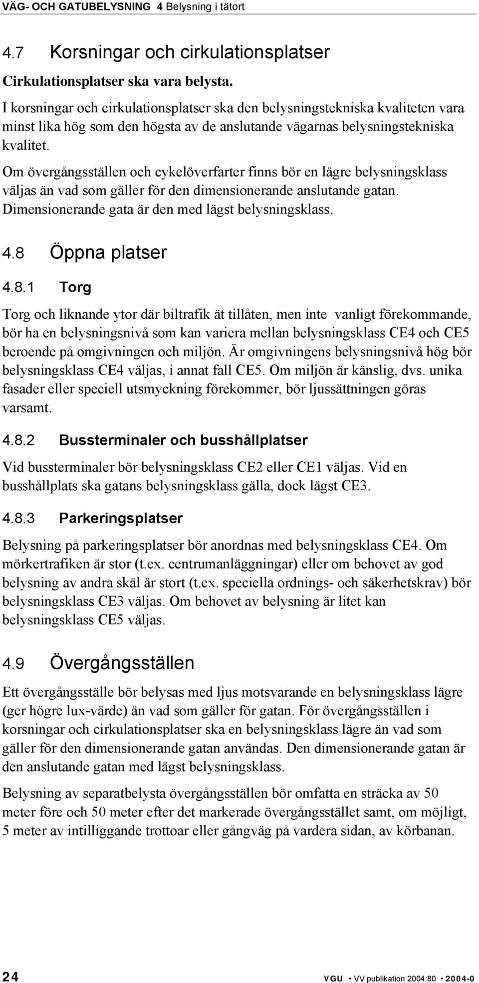 Om övergångsställen och cykelöverfarter finns bör en lägre belysningsklass väljas än vad som gäller för den dimensionerande anslutande gatan. Dimensionerande gata är den med lägst belysningsklass. 4.