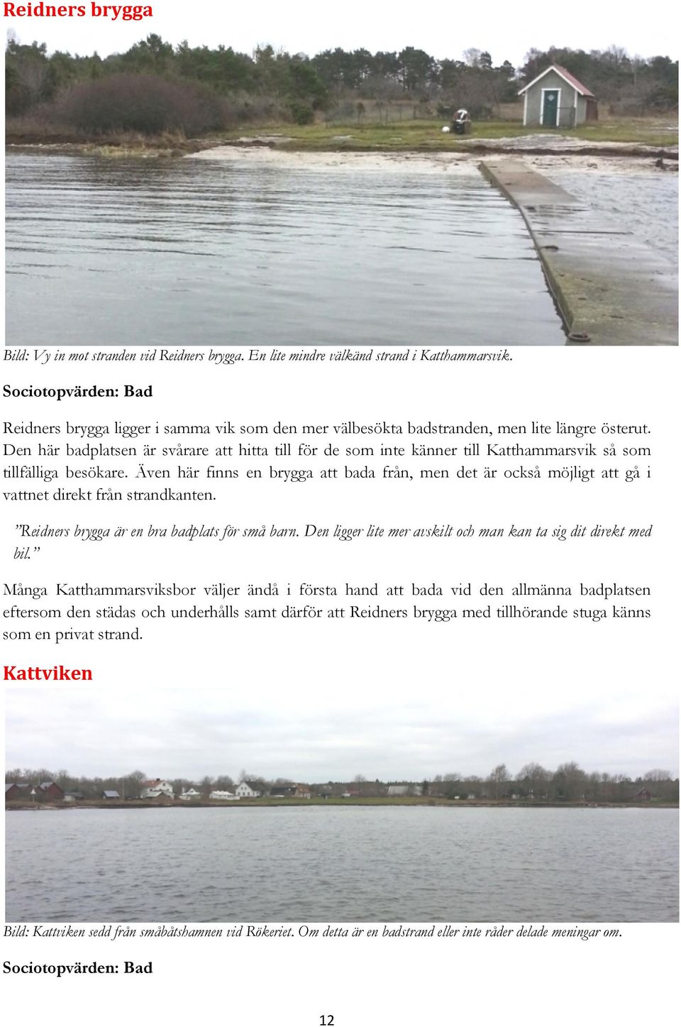 Den här badplatsen är svårare att hitta till för de som inte känner till Katthammarsvik så som tillfälliga besökare.