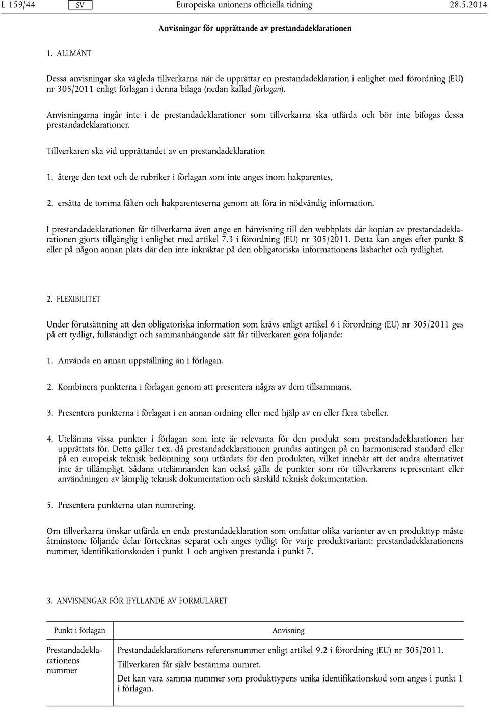 Anvisningarna ingår inte i de prestandadeklarationer som tillverkarna ska utfärda och bör inte bifogas dessa prestandadeklarationer. Tillverkaren ska vid upprättandet av en prestandadeklaration 1.