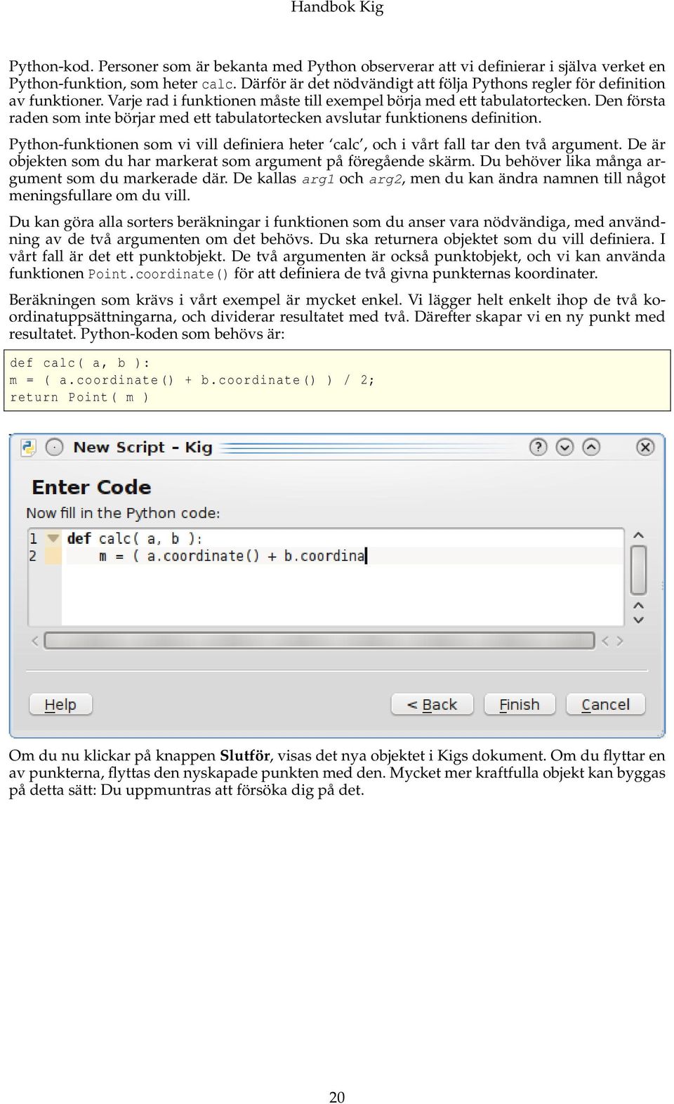 Den första raden som inte börjar med ett tabulatortecken avslutar funktionens definition. Python-funktionen som vi vill definiera heter calc, och i vårt fall tar den två argument.