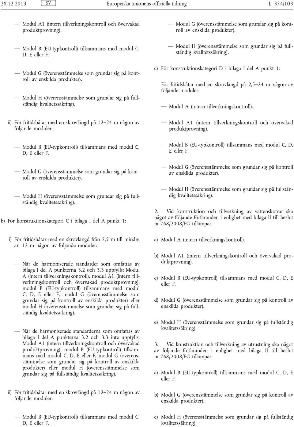 Modul G (överensstämmelse som grundar sig på kontroll av enskilda produkter). Modul H (överensstämmelse som grundar sig på fullständig kvalitetssäkring).