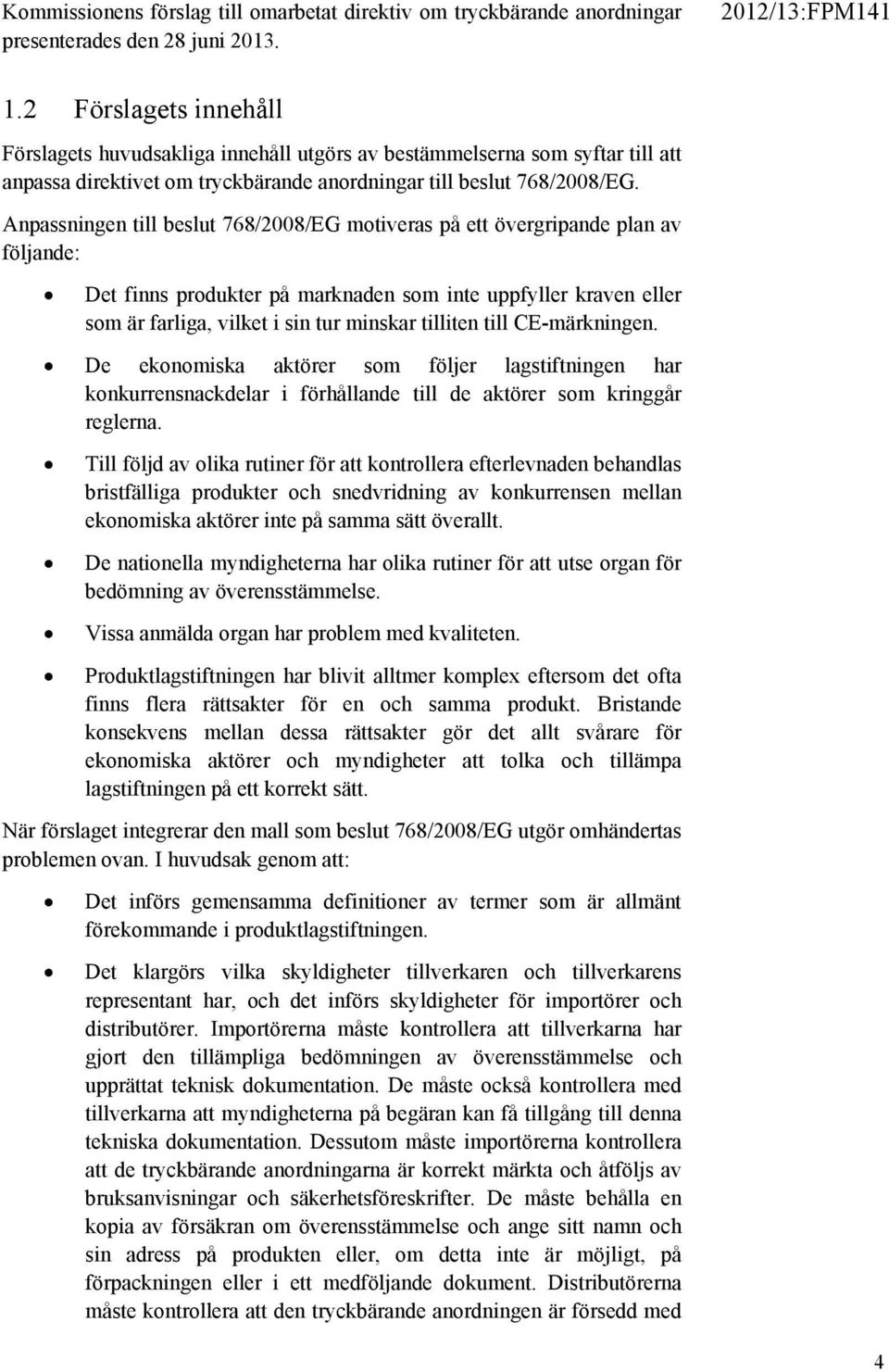 Anpassningen till beslut 768/2008/EG motiveras på ett övergripande plan av följande: Det finns produkter på marknaden som inte uppfyller kraven eller som är farliga, vilket i sin tur minskar tilliten