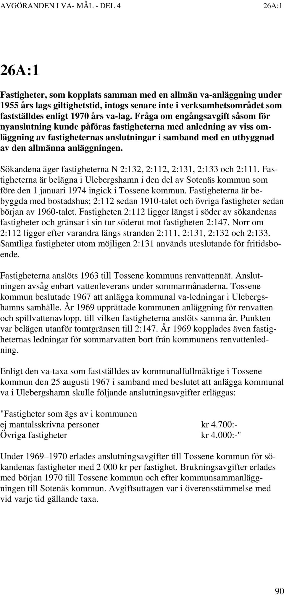 Sökandena äger fastigheterna N 2:132, 2:112, 2:131, 2:133 och 2:111. Fastigheterna är belägna i Ulebergshamn i den del av Sotenäs kommun som före den 1 januari 1974 ingick i Tossene kommun.