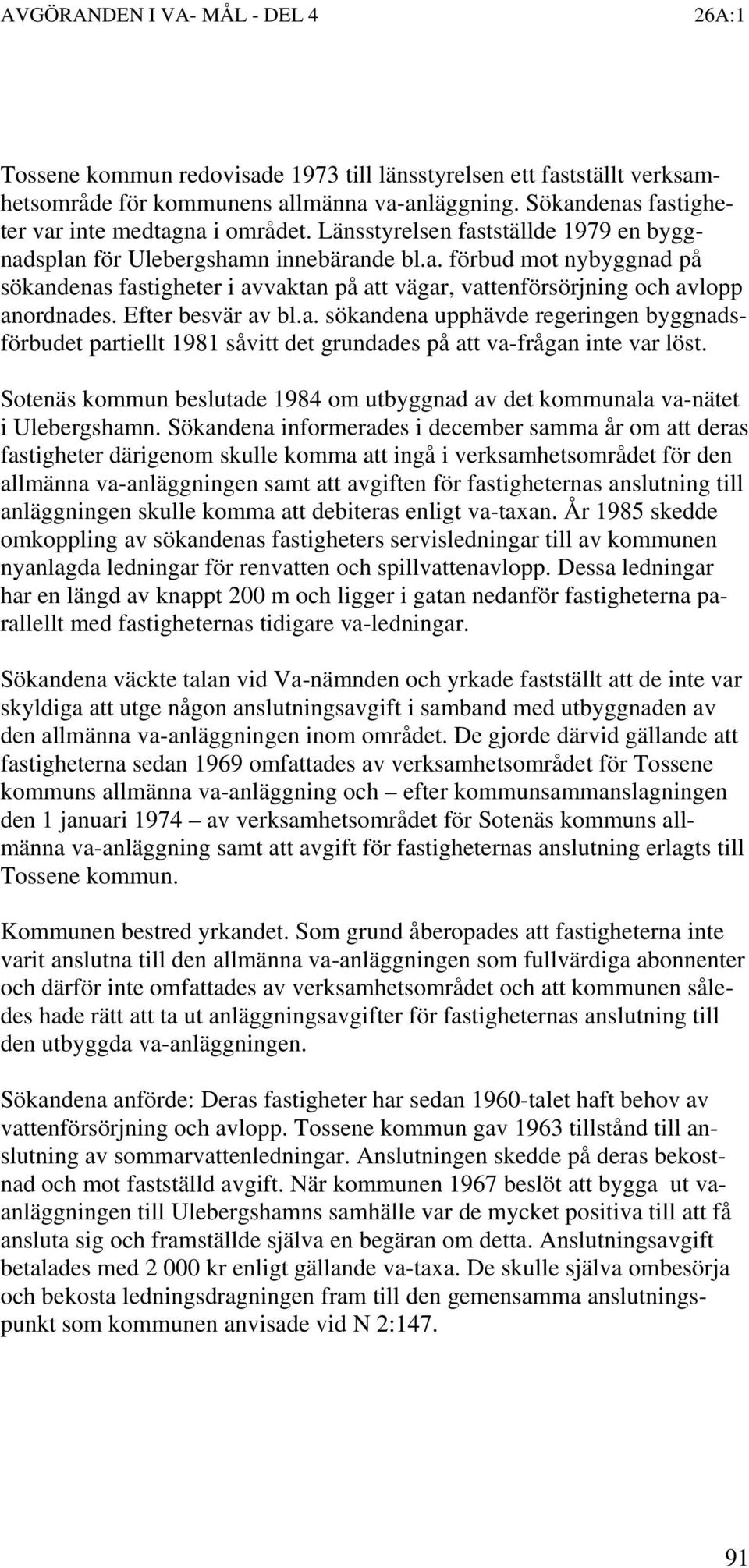 Efter besvär av bl.a. sökandena upphävde regeringen byggnadsförbudet partiellt 1981 såvitt det grundades på att va-frågan inte var löst.