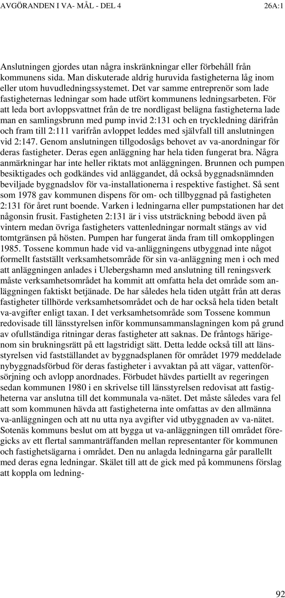 För att leda bort avloppsvattnet från de tre nordligast belägna fastigheterna lade man en samlingsbrunn med pump invid 2:131 och en tryckledning därifrån och fram till 2:111 varifrån avloppet leddes