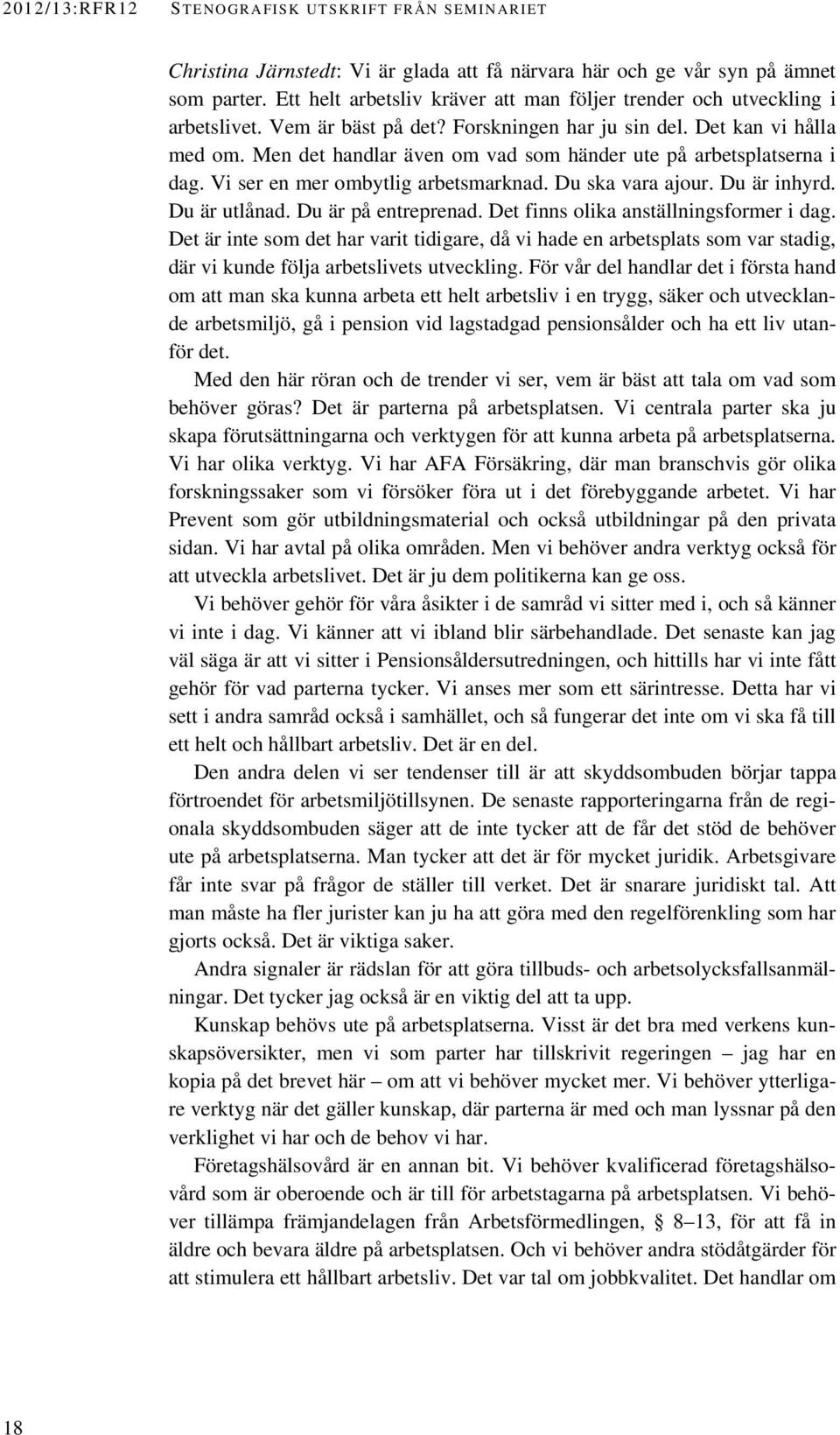 Men det handlar även om vad som händer ute på arbetsplatserna i dag. Vi ser en mer ombytlig arbetsmarknad. Du ska vara ajour. Du är inhyrd. Du är utlånad. Du är på entreprenad.