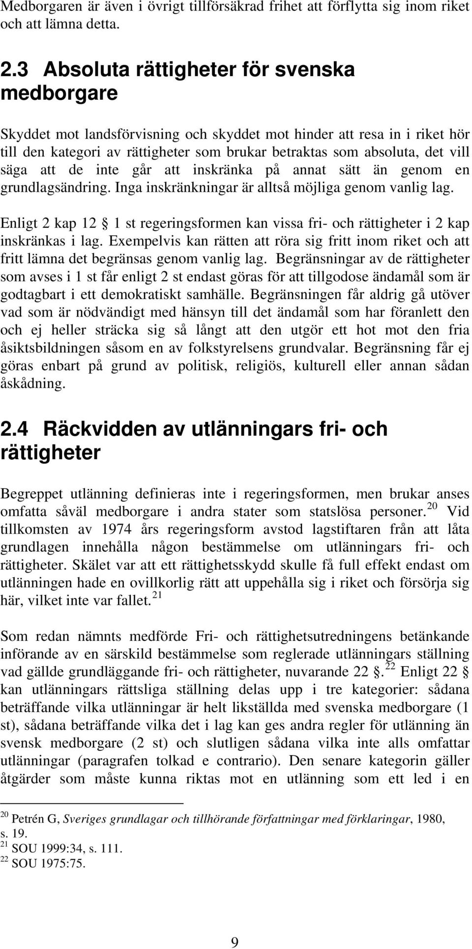 säga att de inte går att inskränka på annat sätt än genom en grundlagsändring. Inga inskränkningar är alltså möjliga genom vanlig lag.