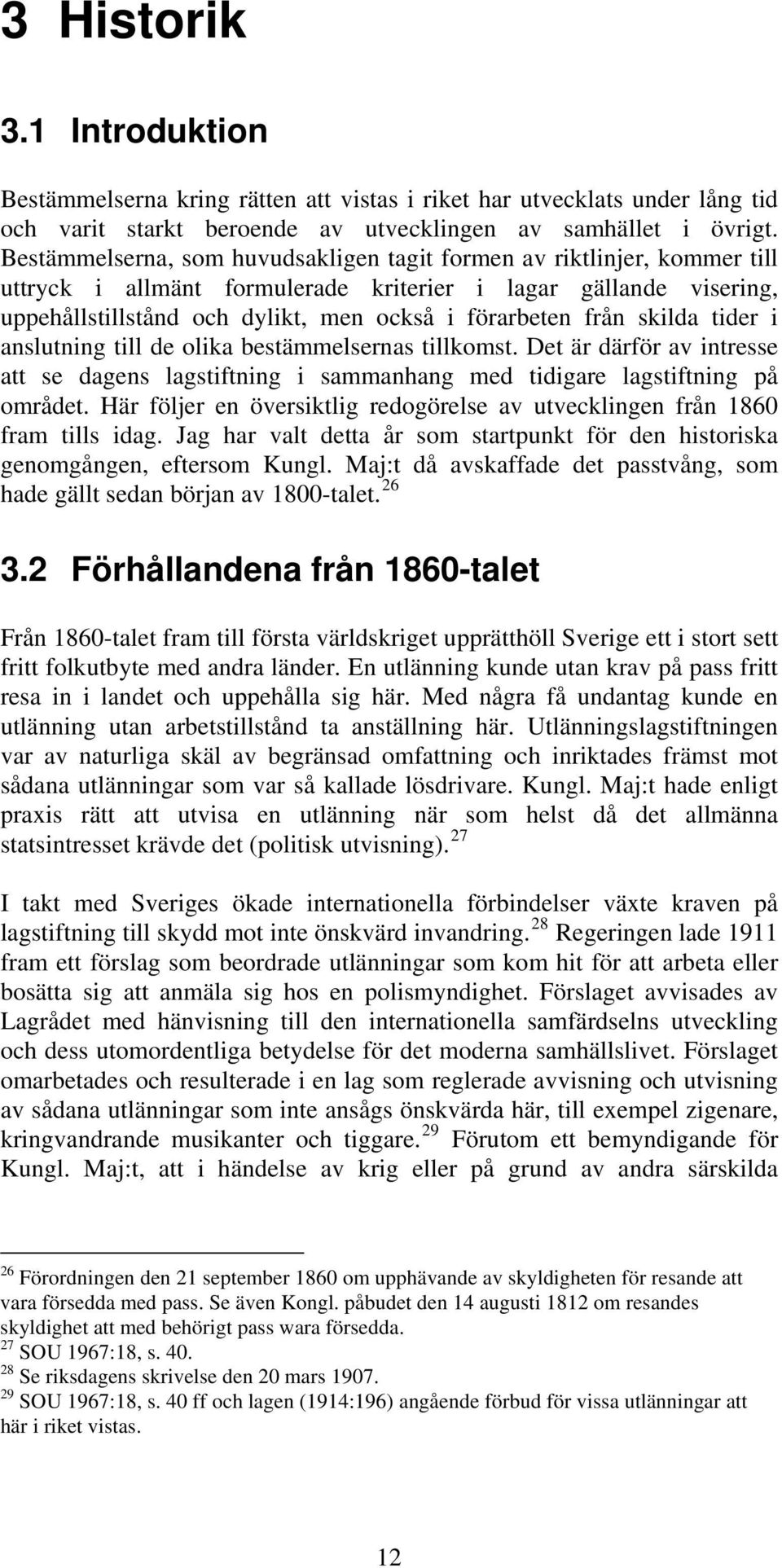 skilda tider i anslutning till de olika bestämmelsernas tillkomst. Det är därför av intresse att se dagens lagstiftning i sammanhang med tidigare lagstiftning på området.