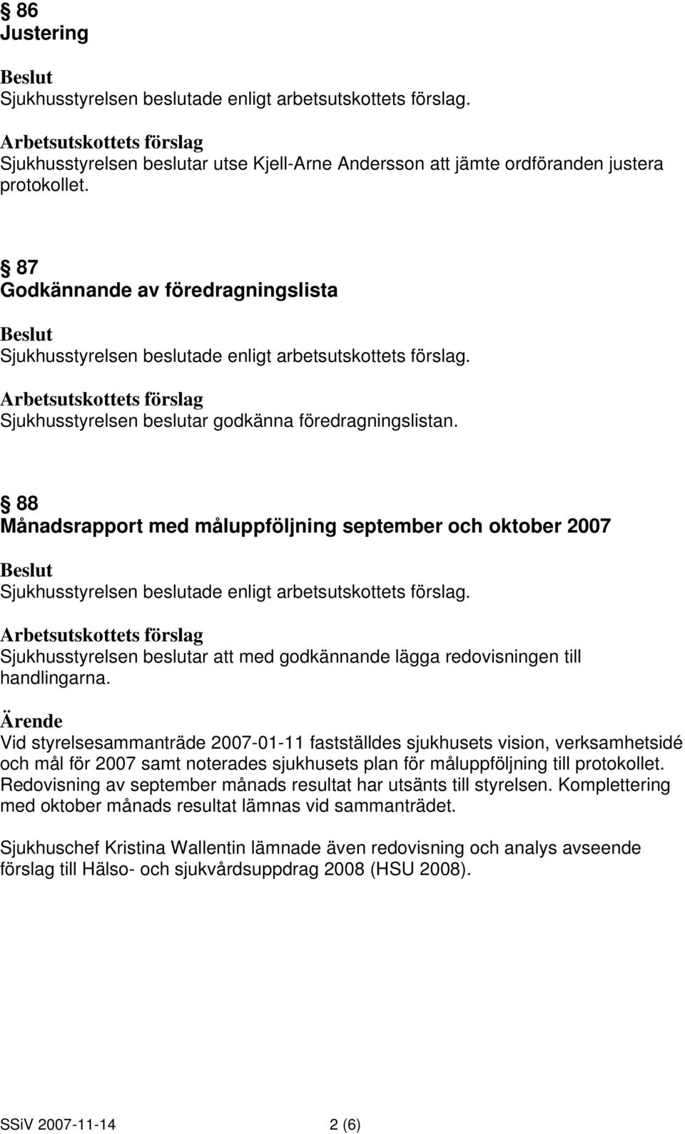 Ärende Vid styrelsesammanträde 2007-01-11 fastställdes sjukhusets vision, verksamhetsidé och mål för 2007 samt noterades sjukhusets plan för måluppföljning till protokollet.