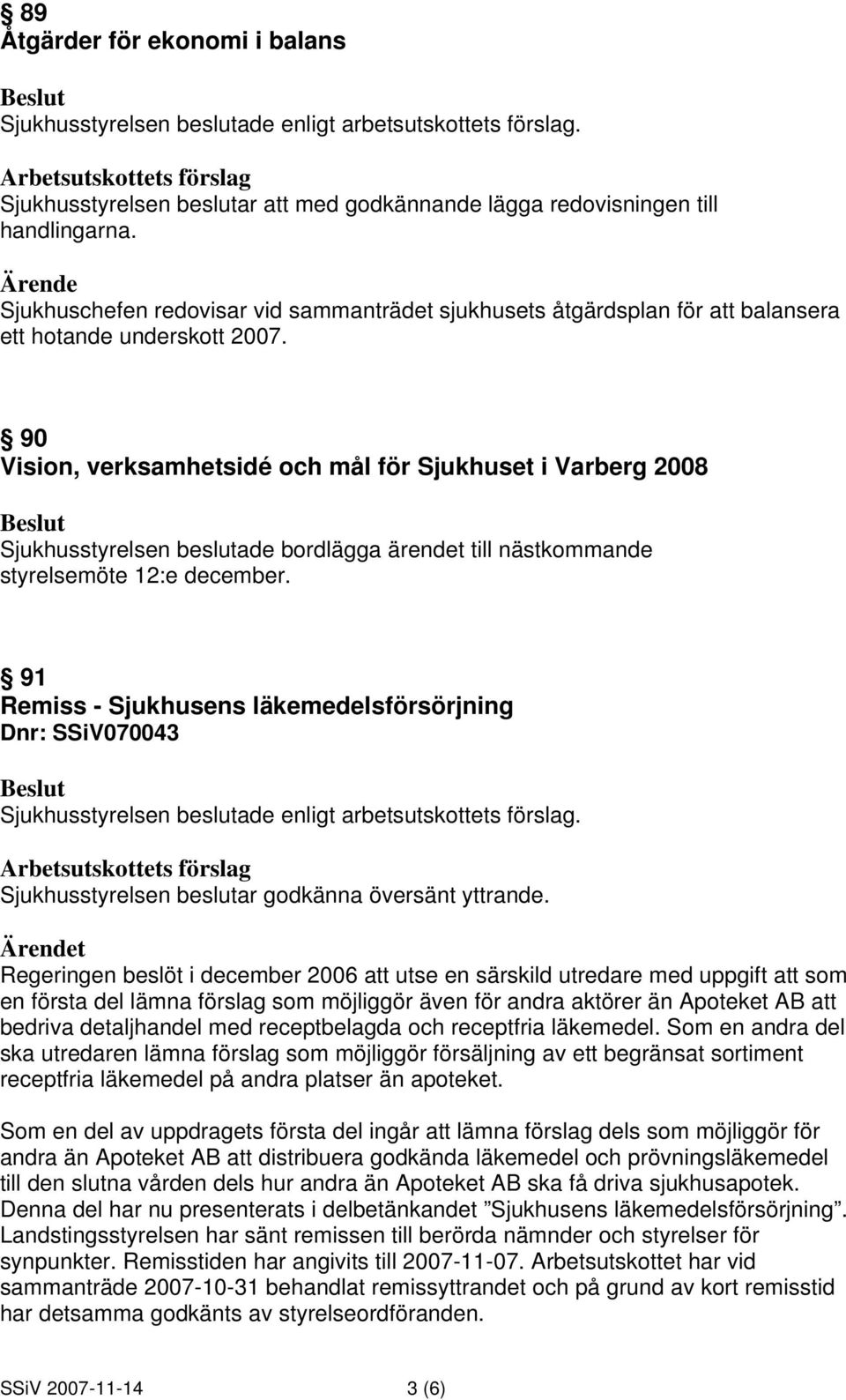 90 Vision, verksamhetsidé och mål för Sjukhuset i Varberg 2008 Sjukhusstyrelsen beslutade bordlägga ärendet till nästkommande styrelsemöte 12:e december.