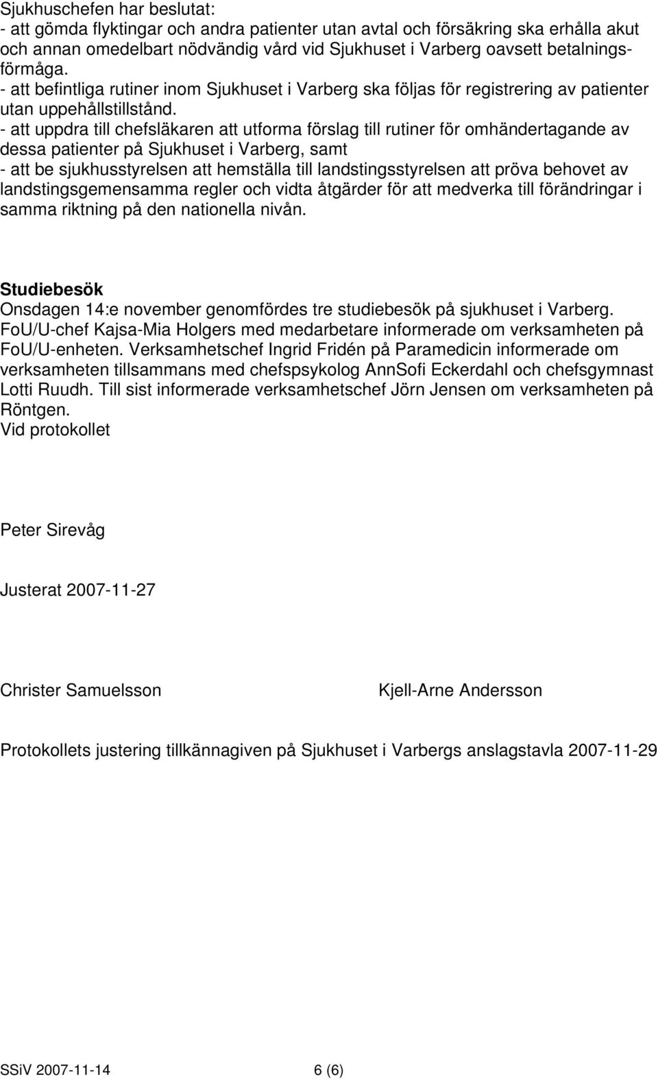 - att uppdra till chefsläkaren att utforma förslag till rutiner för omhändertagande av dessa patienter på Sjukhuset i Varberg, samt - att be sjukhusstyrelsen att hemställa till landstingsstyrelsen