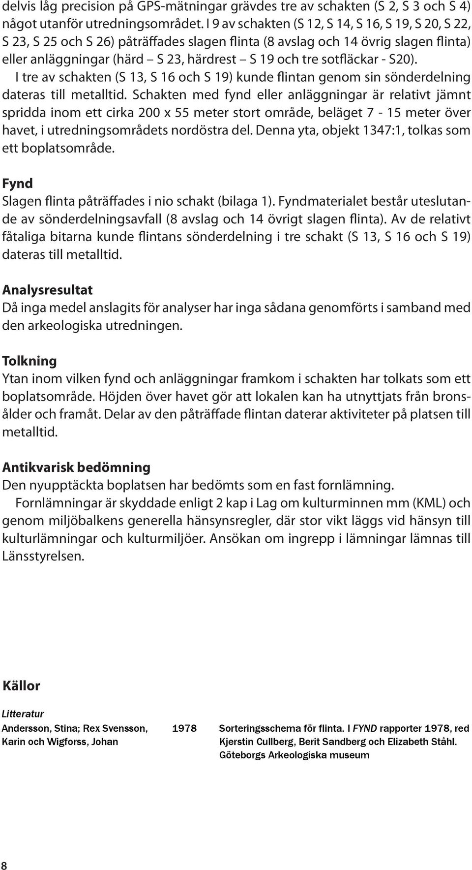 sotfläckar - S20). I tre av schakten (S 13, S 16 och S 19) kunde flintan genom sin sönderdelning dateras till metalltid.