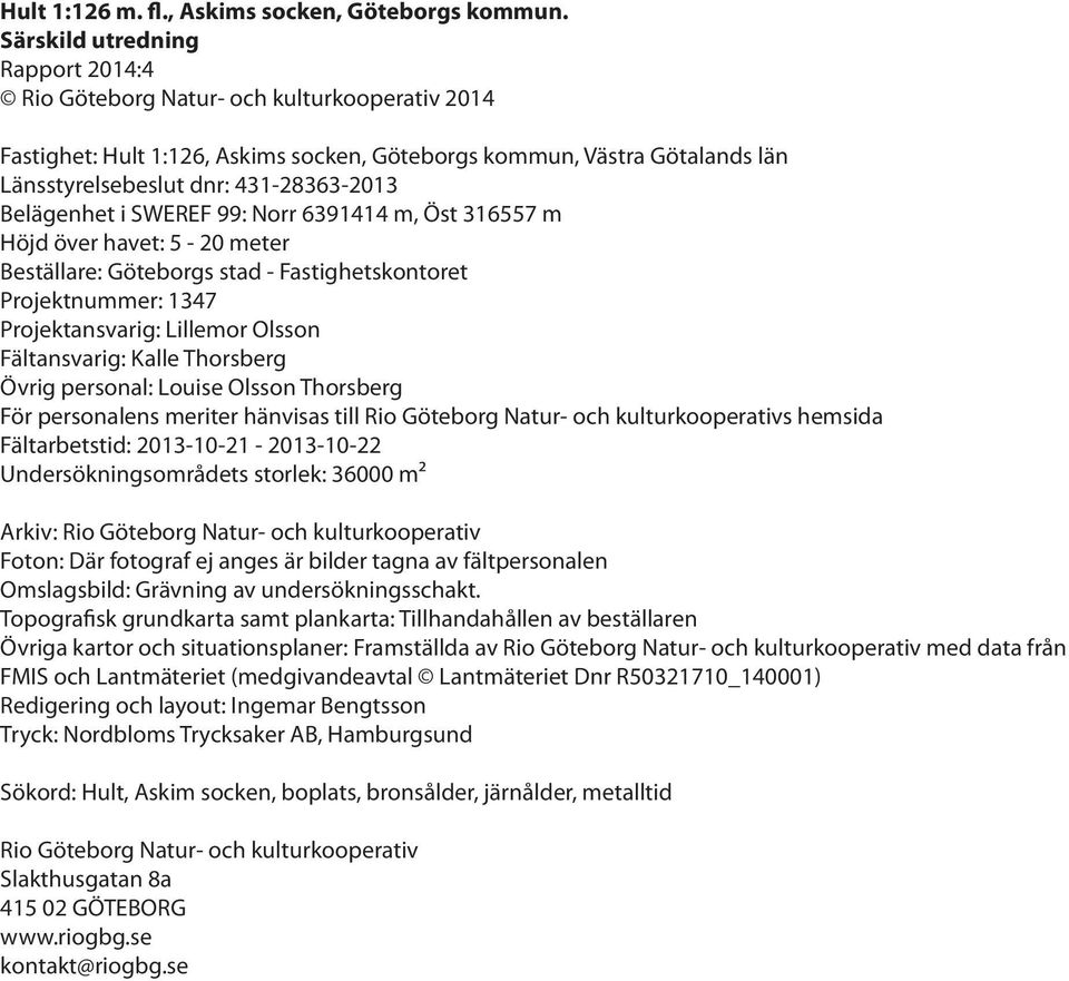 Belägenhet i SWEREF 99: Norr 6391414 m, Öst 316557 m Höjd över havet: 5-20 meter Beställare: Göteborgs stad - Fastighetskontoret Projektnummer: 1347 Projektansvarig: Lillemor Olsson Fältansvarig: