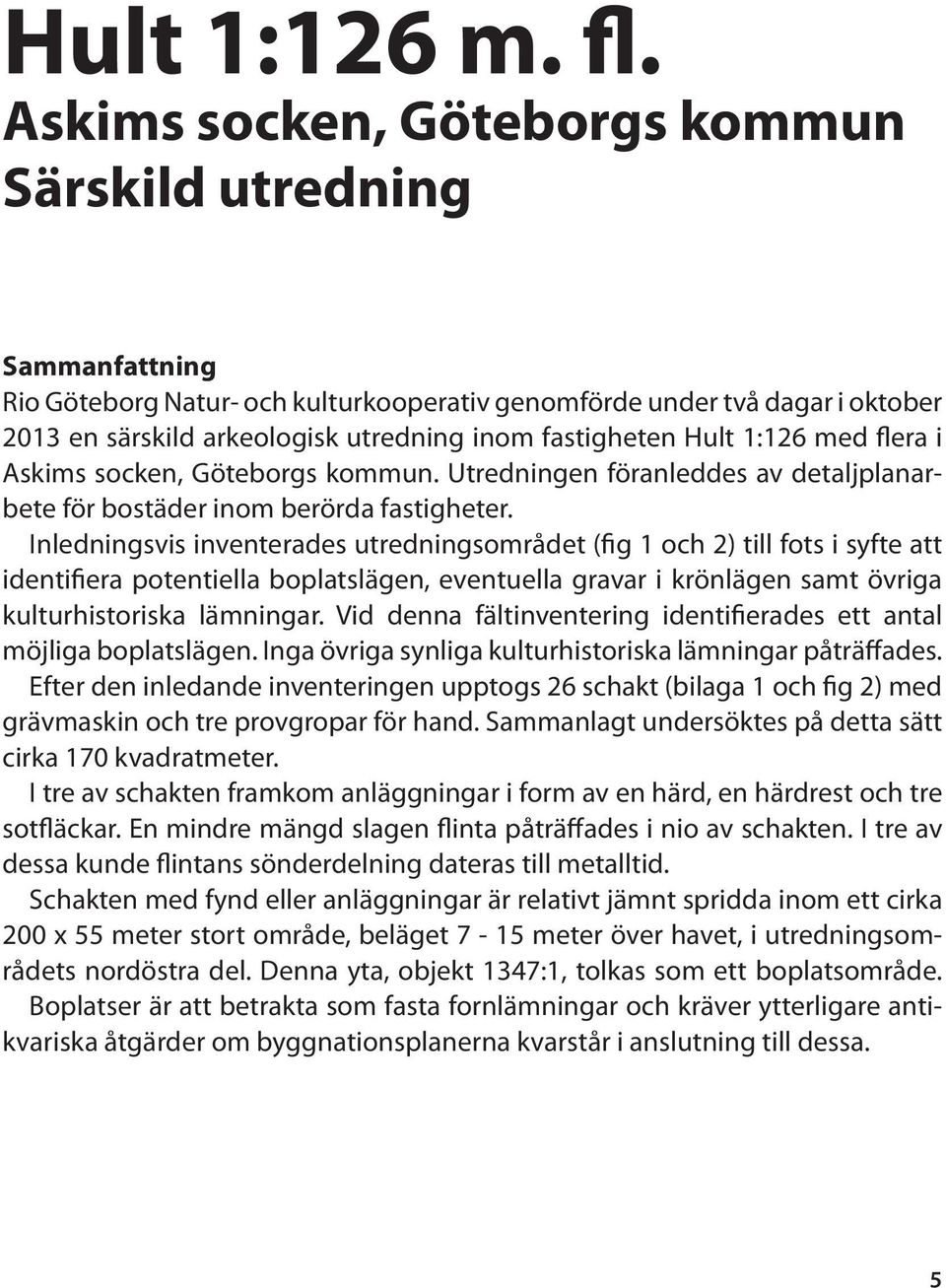 Hult 1:126 med flera i Askims socken, Göteborgs kommun. Utredningen föranleddes av detaljplanarbete för bostäder inom berörda fastigheter.