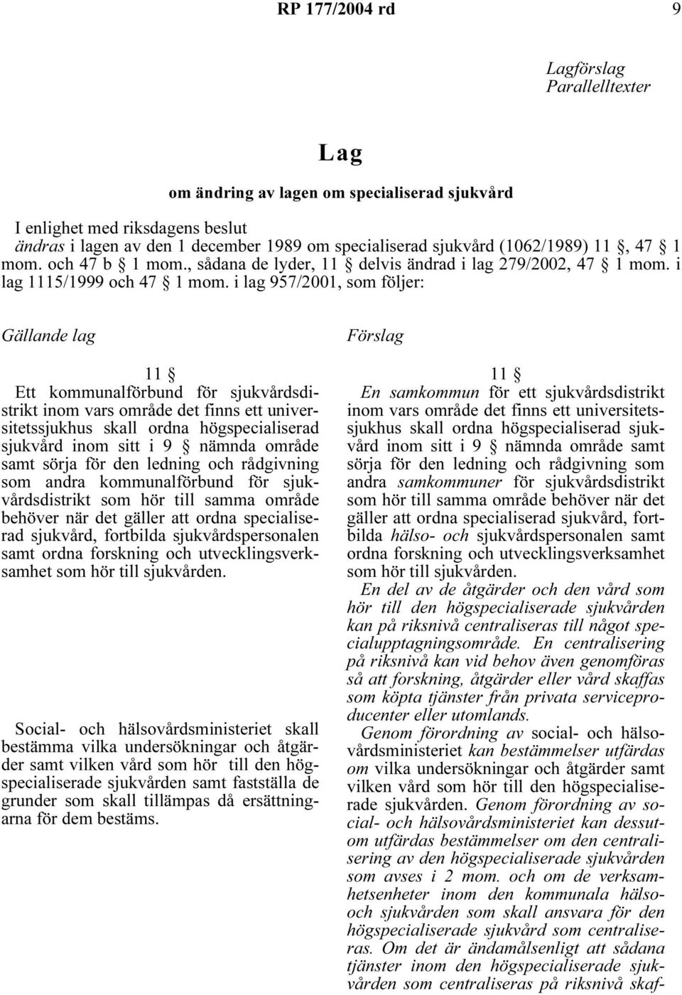 i lag 957/2001, som följer: Gällande lag 11 Ett kommunalförbund för sjukvårdsdistrikt inom vars område det finns ett universitetssjukhus skall ordna högspecialiserad sjukvård inom sitt i 9 nämnda