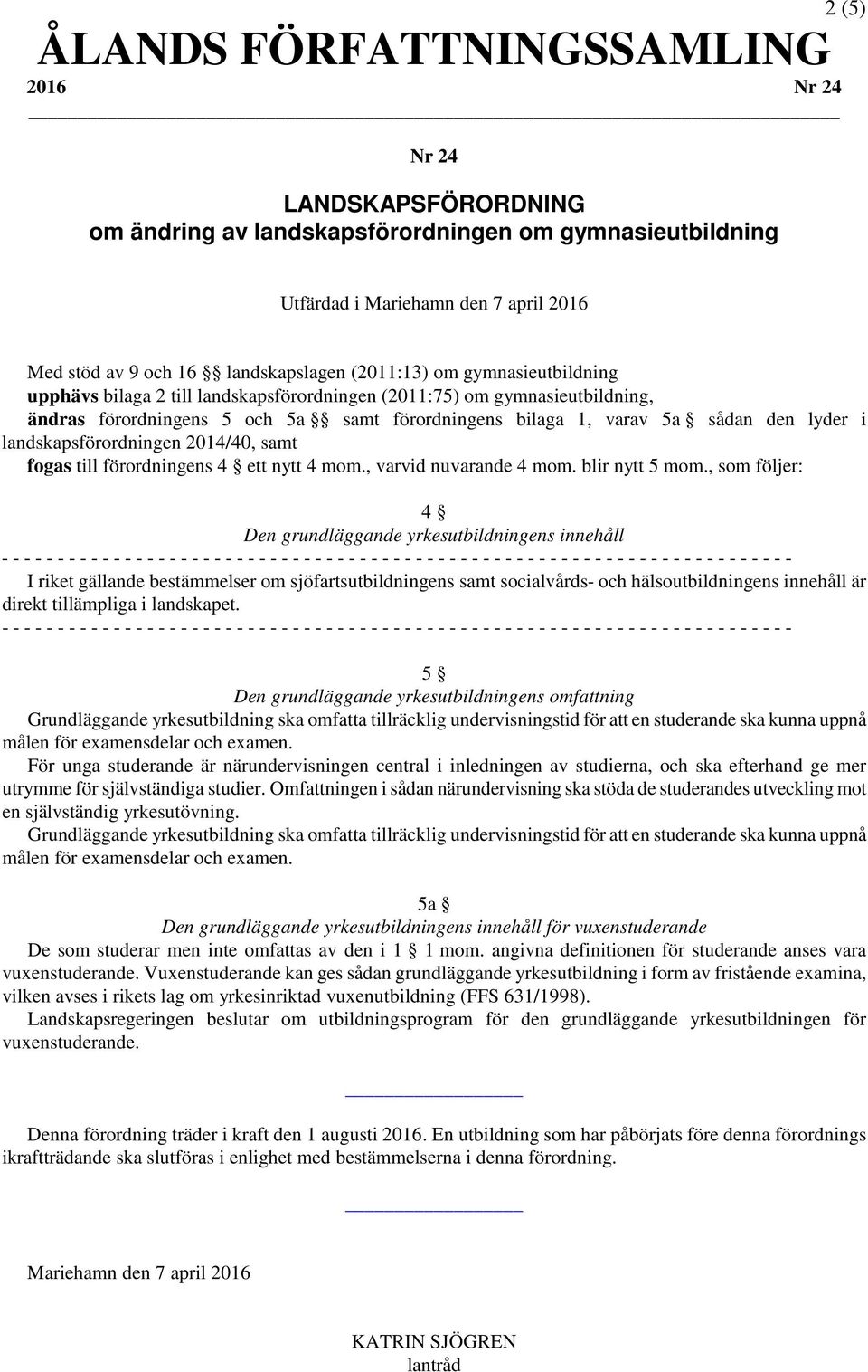 den lyder i landskapsförordningen 2014/40, samt fogas till förordningens 4 ett nytt 4 mom., varvid nuvarande 4 mom. blir nytt 5 mom.