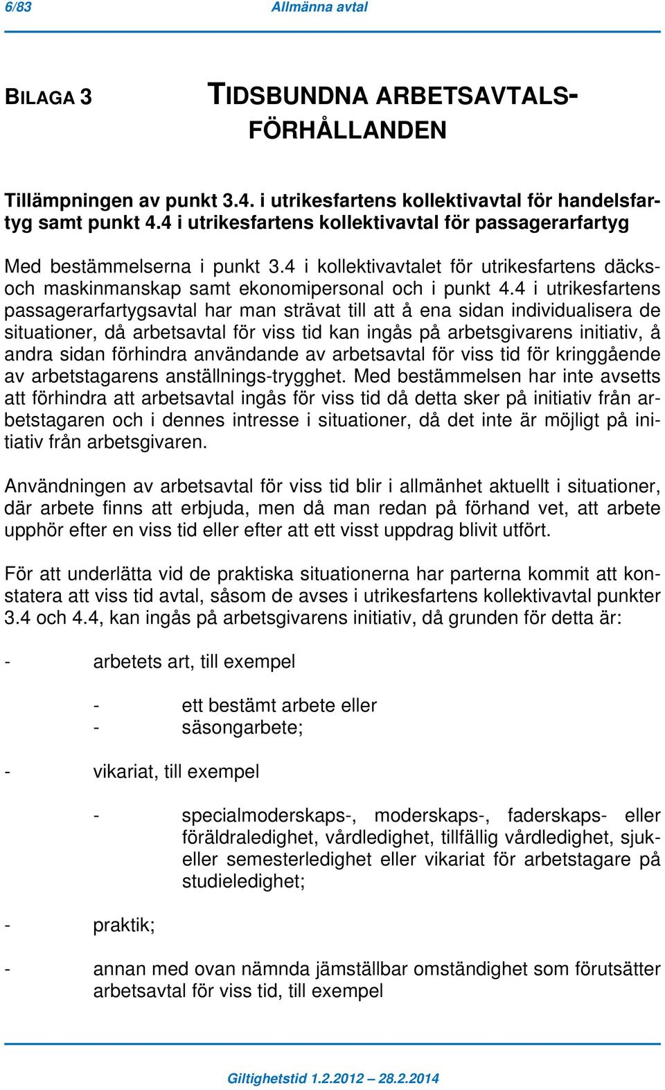 4 i utrikesfartens passagerarfartygsavtal har man strävat till att å ena sidan individualisera de situationer, då arbetsavtal för viss tid kan ingås på arbetsgivarens initiativ, å andra sidan