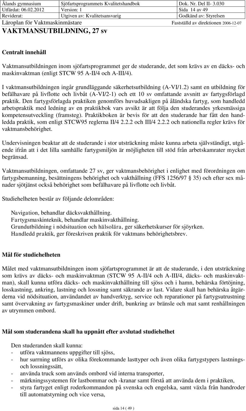 A-II/4 och A-III/4). I vaktmansutbildningen ingår grundläggande säkerhetsutbildning (A-VI/1.