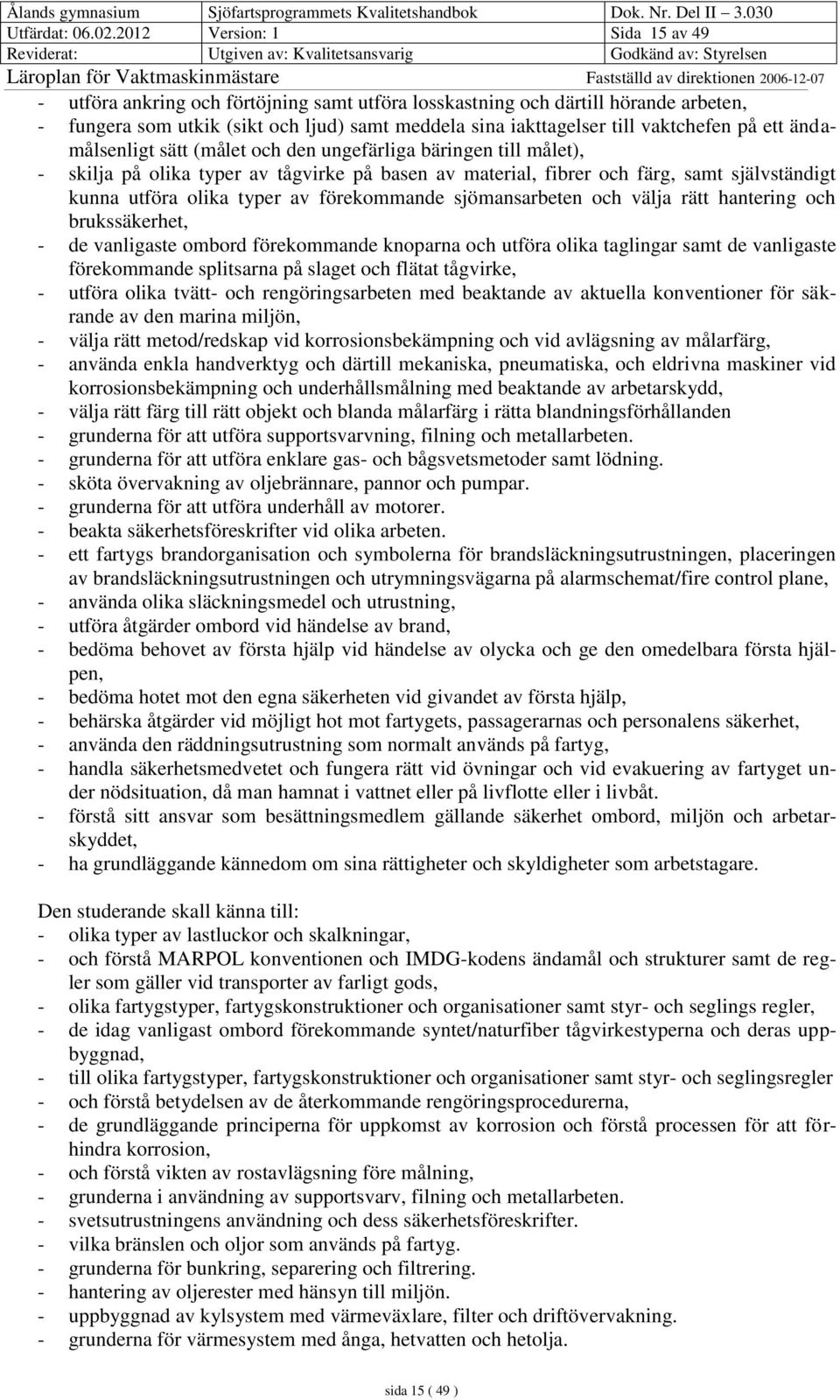 på ett ändamålsenligt sätt (målet och den ungefärliga bäringen till målet), - skilja på olika typer av tågvirke på basen av material, fibrer och färg, samt självständigt kunna utföra olika typer av