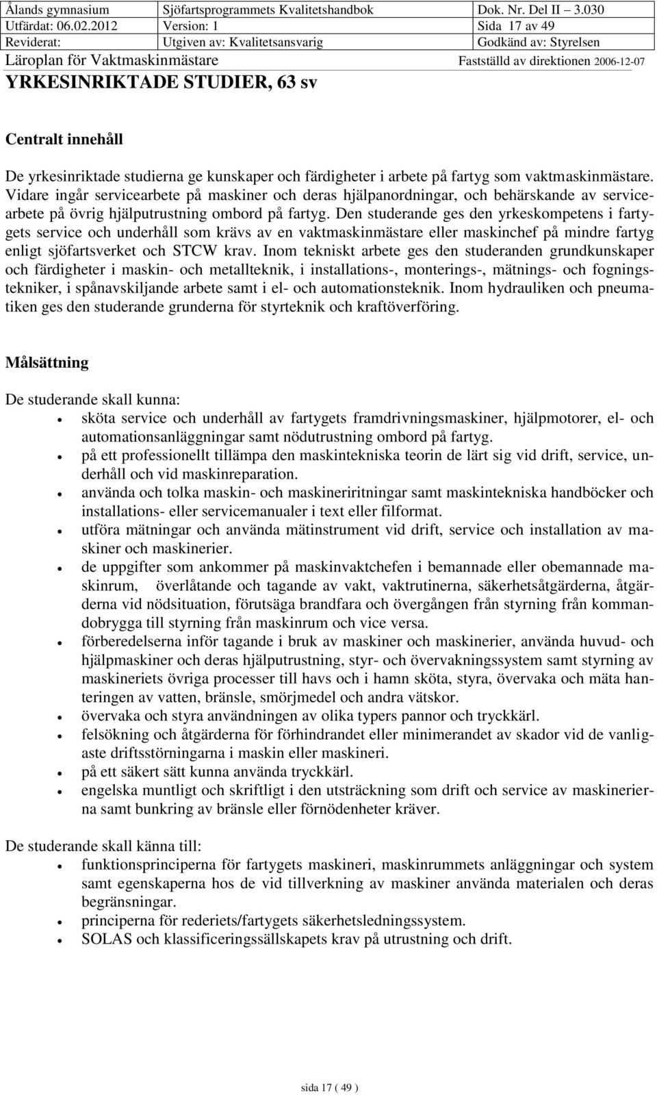 Den studerande ges den yrkeskompetens i fartygets service och underhåll som krävs av en vaktmaskinmästare eller maskinchef på mindre fartyg enligt sjöfartsverket och STCW krav.