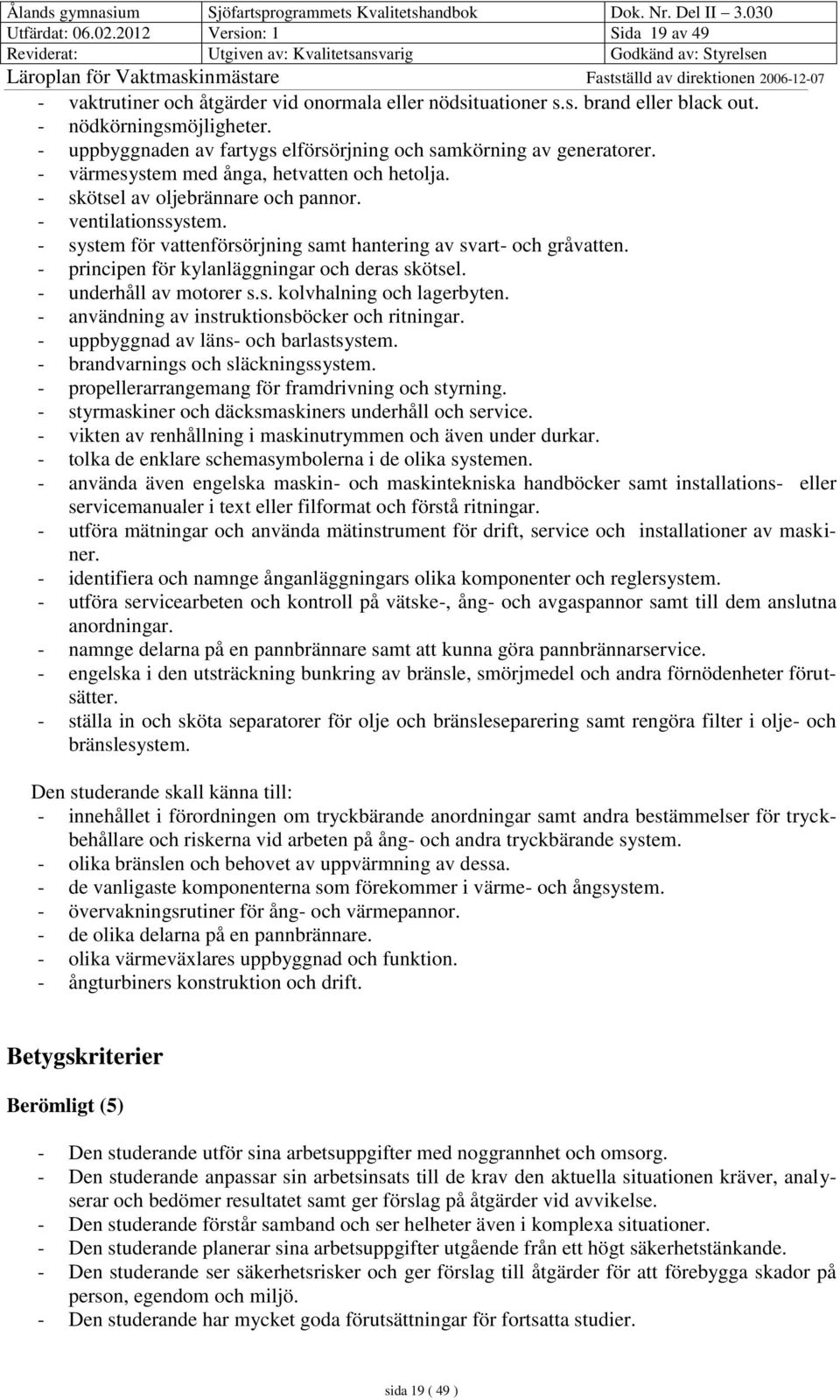 - system för vattenförsörjning samt hantering av svart- och gråvatten. - principen för kylanläggningar och deras skötsel. - underhåll av motorer s.s. kolvhalning och lagerbyten.