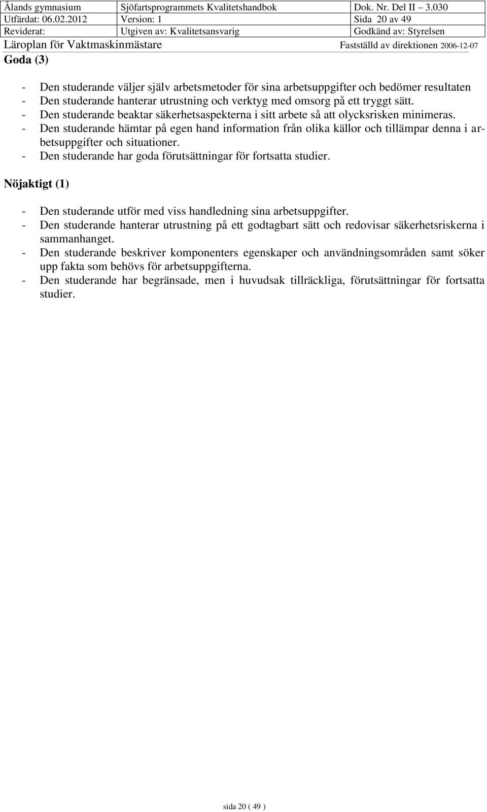 tryggt sätt. - Den studerande beaktar säkerhetsaspekterna i sitt arbete så att olycksrisken minimeras.
